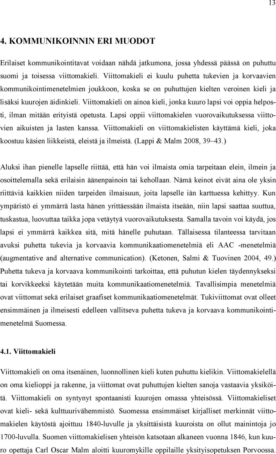 Viittomakieli on ainoa kieli, jonka kuuro lapsi voi oppia helposti, ilman mitään erityistä opetusta. Lapsi oppii viittomakielen vuorovaikutuksessa viittovien aikuisten ja lasten kanssa.