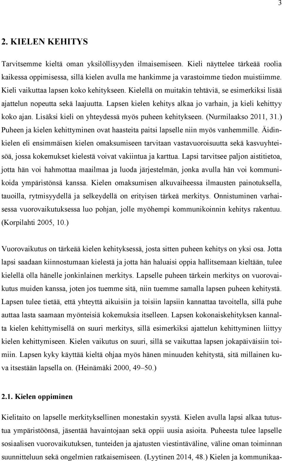 Lisäksi kieli on yhteydessä myös puheen kehitykseen. (Nurmilaakso 2011, 31.) Puheen ja kielen kehittyminen ovat haasteita paitsi lapselle niin myös vanhemmille.