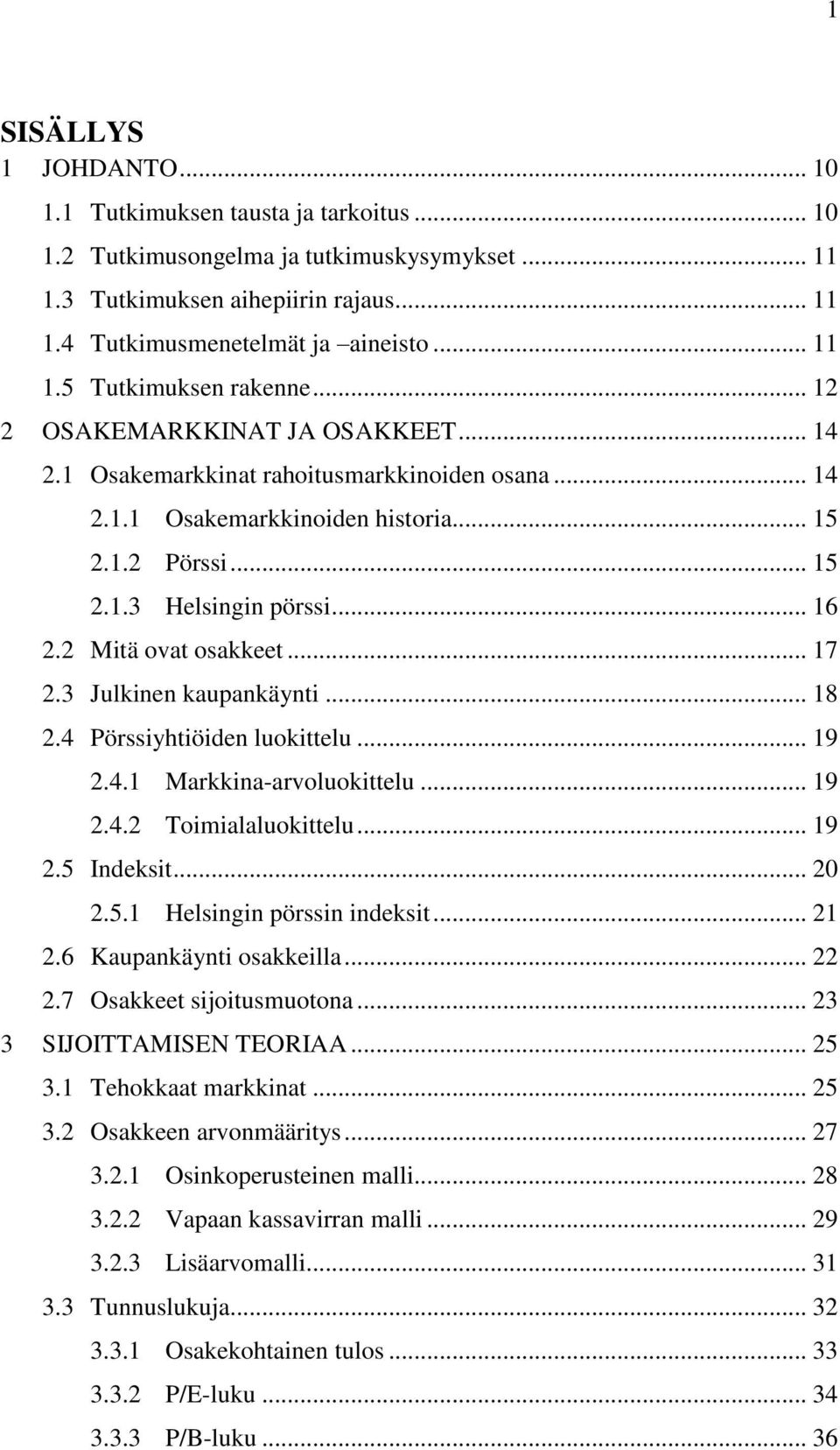 2 Mitä ovat osakkeet... 17 2.3 Julkinen kaupankäynti... 18 2.4 Pörssiyhtiöiden luokittelu... 19 2.4.1 Markkina-arvoluokittelu... 19 2.4.2 Toimialaluokittelu... 19 2.5 Indeksit... 20 2.5.1 Helsingin pörssin indeksit.