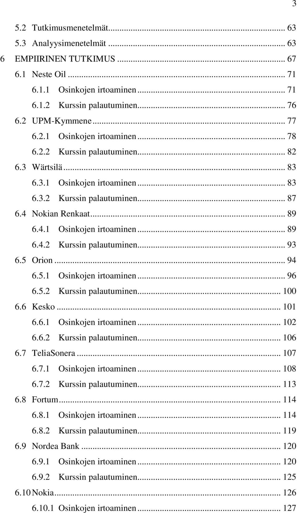 5 Orion... 94 6.5.1 Osinkojen irtoaminen... 96 6.5.2 Kurssin palautuminen... 100 6.6 Kesko... 101 6.6.1 Osinkojen irtoaminen... 102 6.6.2 Kurssin palautuminen... 106 6.7 TeliaSonera... 107 6.7.1 Osinkojen irtoaminen... 108 6.