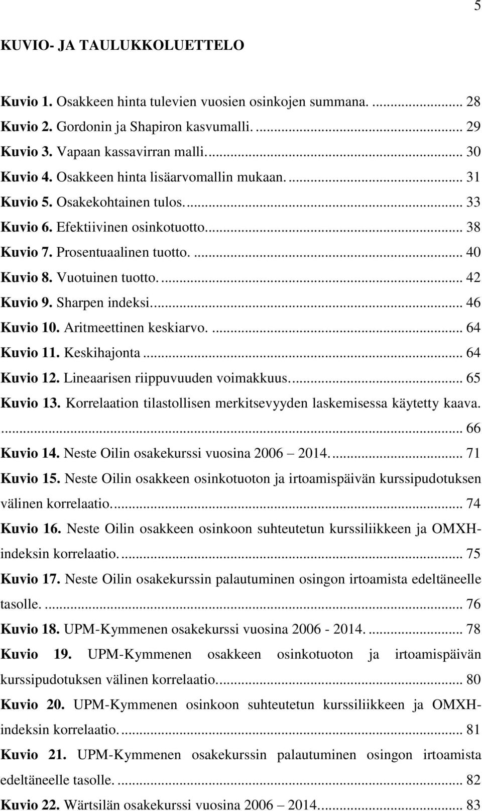 Sharpen indeksi.... 46 Kuvio 10. Aritmeettinen keskiarvo.... 64 Kuvio 11. Keskihajonta... 64 Kuvio 12. Lineaarisen riippuvuuden voimakkuus.... 65 Kuvio 13.