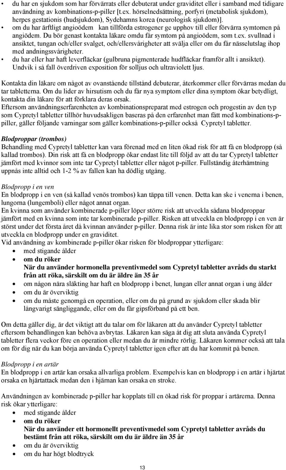 om du har ärftligt angioödem kan tillförda estrogener ge upphov till eller förvärra symtomen på angiödem. Du bör genast kontakta läkare omdu får symtom på angioödem, som t.ex.