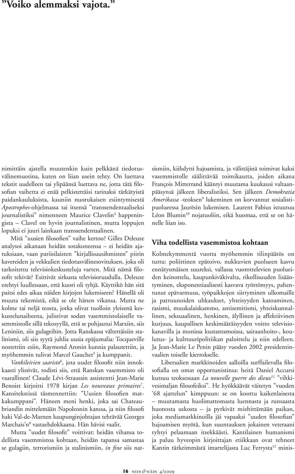 Apostrophes-ohjelmassa tai itsensä transsendentaaliseksi journalistiksi nimenneen Maurice Clavelin 4 happeningista Clavel on hyvin journalistinen, mutta loppujen lopuksi ei juuri lainkaan