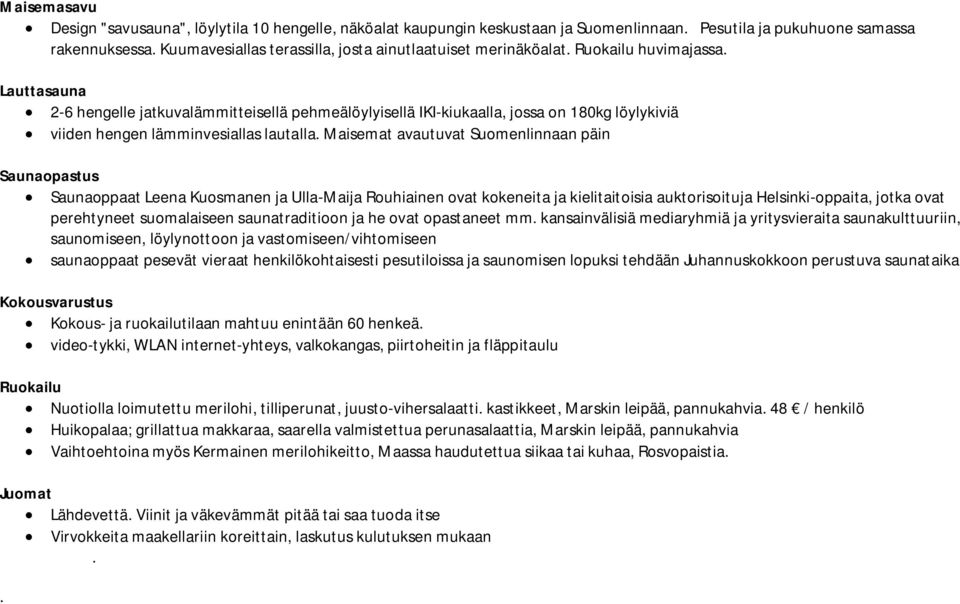 Lauttasauna 2-6 hengelle jatkuvalämmitteisellä pehmeälöylyisellä IKI-kiukaalla, jossa on 180kg löylykiviä viiden hengen lämminvesiallas lautalla.