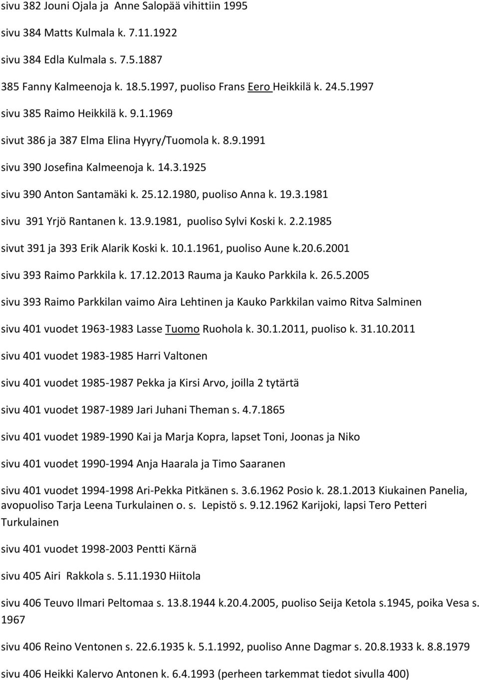 9.1981, puoliso Sylvi Koski k. 2.2.1985 sivut 391 ja 393 Erik Alarik Koski k. 10.1.1961, puoliso Aune k.20.6.2001 sivu 393 Raimo Parkkila k. 17.12.2013 Rauma ja Kauko Parkkila k. 26.5.2005 sivu 393 Raimo Parkkilan vaimo Aira Lehtinen ja Kauko Parkkilan vaimo Ritva Salminen sivu 401 vuodet 1963-1983 Lasse Tuomo Ruohola k.