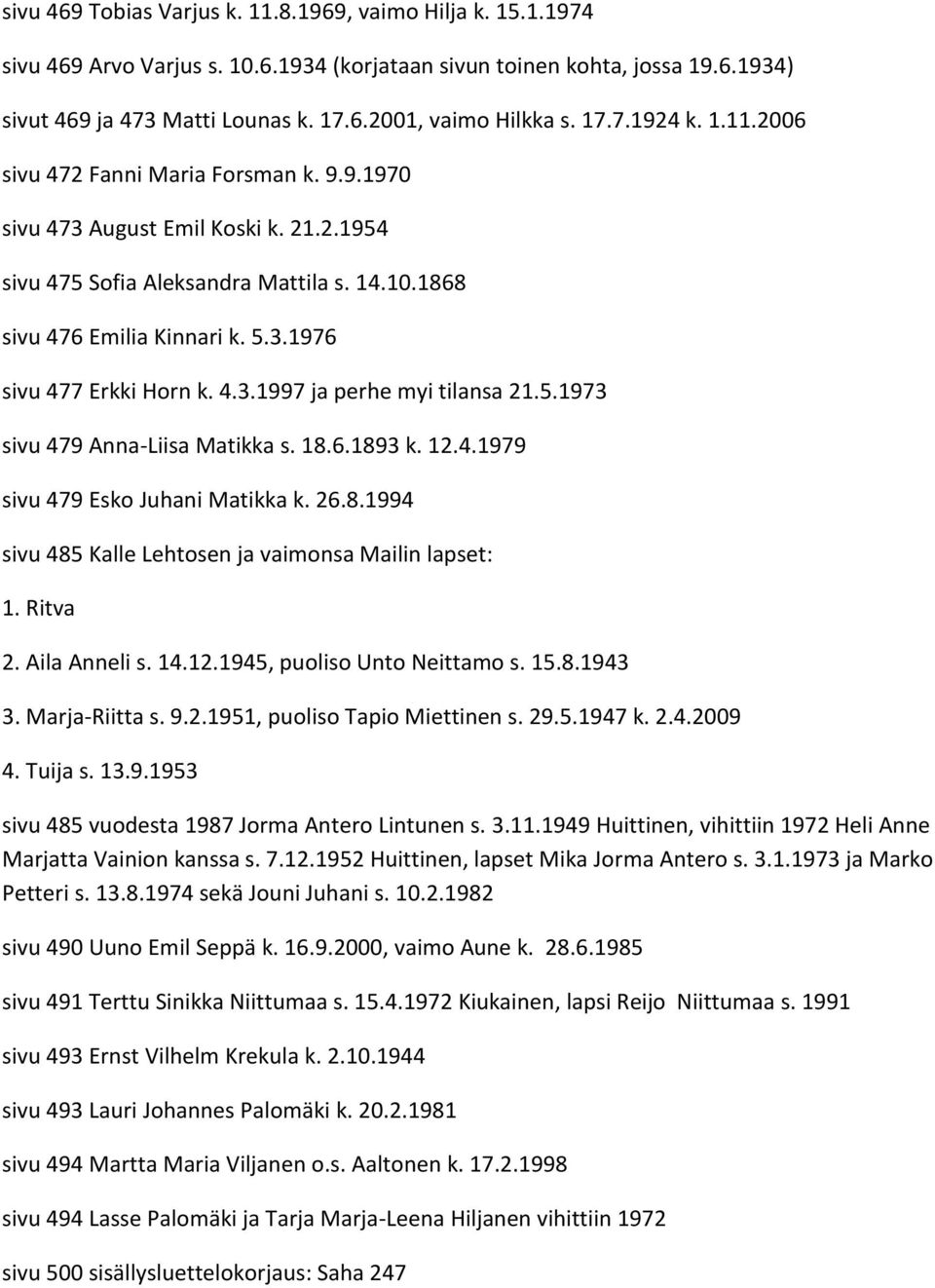 4.3.1997 ja perhe myi tilansa 21.5.1973 sivu 479 Anna-Liisa Matikka s. 18.6.1893 k. 12.4.1979 sivu 479 Esko Juhani Matikka k. 26.8.1994 sivu 485 Kalle Lehtosen ja vaimonsa Mailin lapset: 1. Ritva 2.