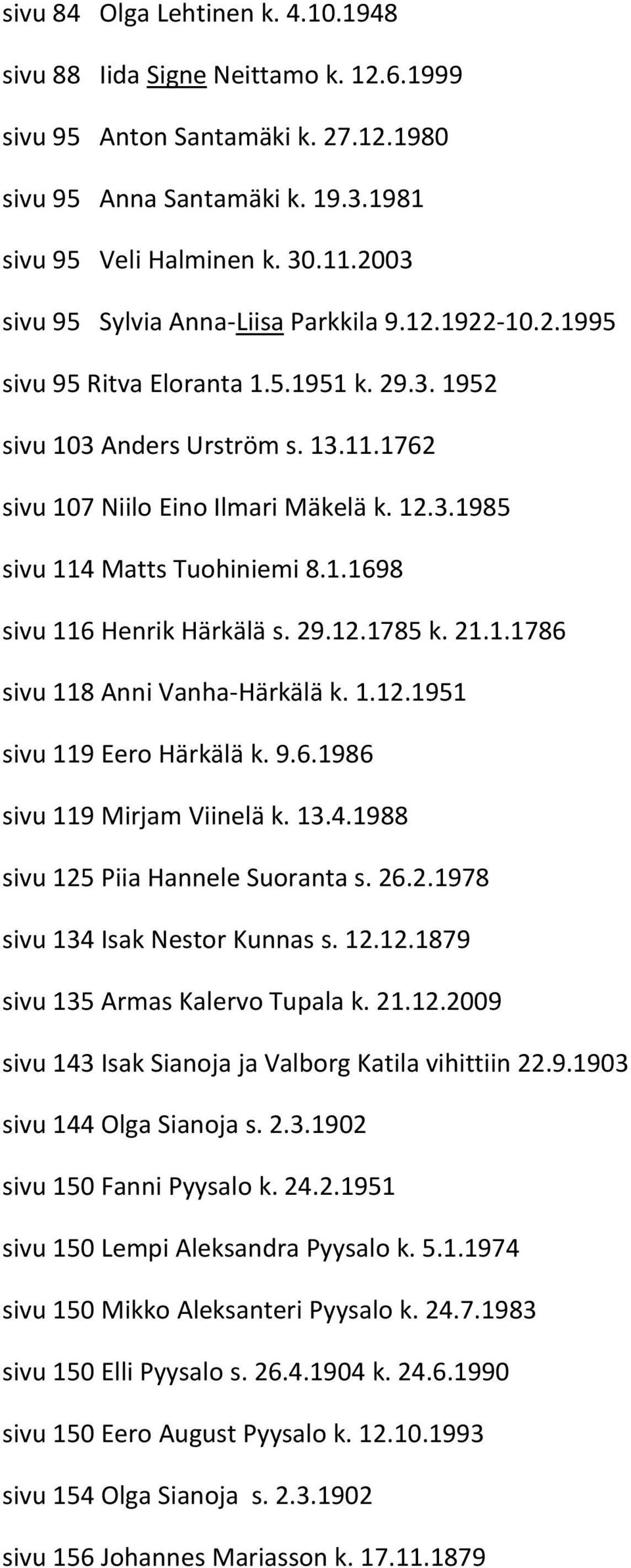 1.1698 sivu 116 Henrik Härkälä s. 29.12.1785 k. 21.1.1786 sivu 118 Anni Vanha-Härkälä k. 1.12.1951 sivu 119 Eero Härkälä k. 9.6.1986 sivu 119 Mirjam Viinelä k. 13.4.