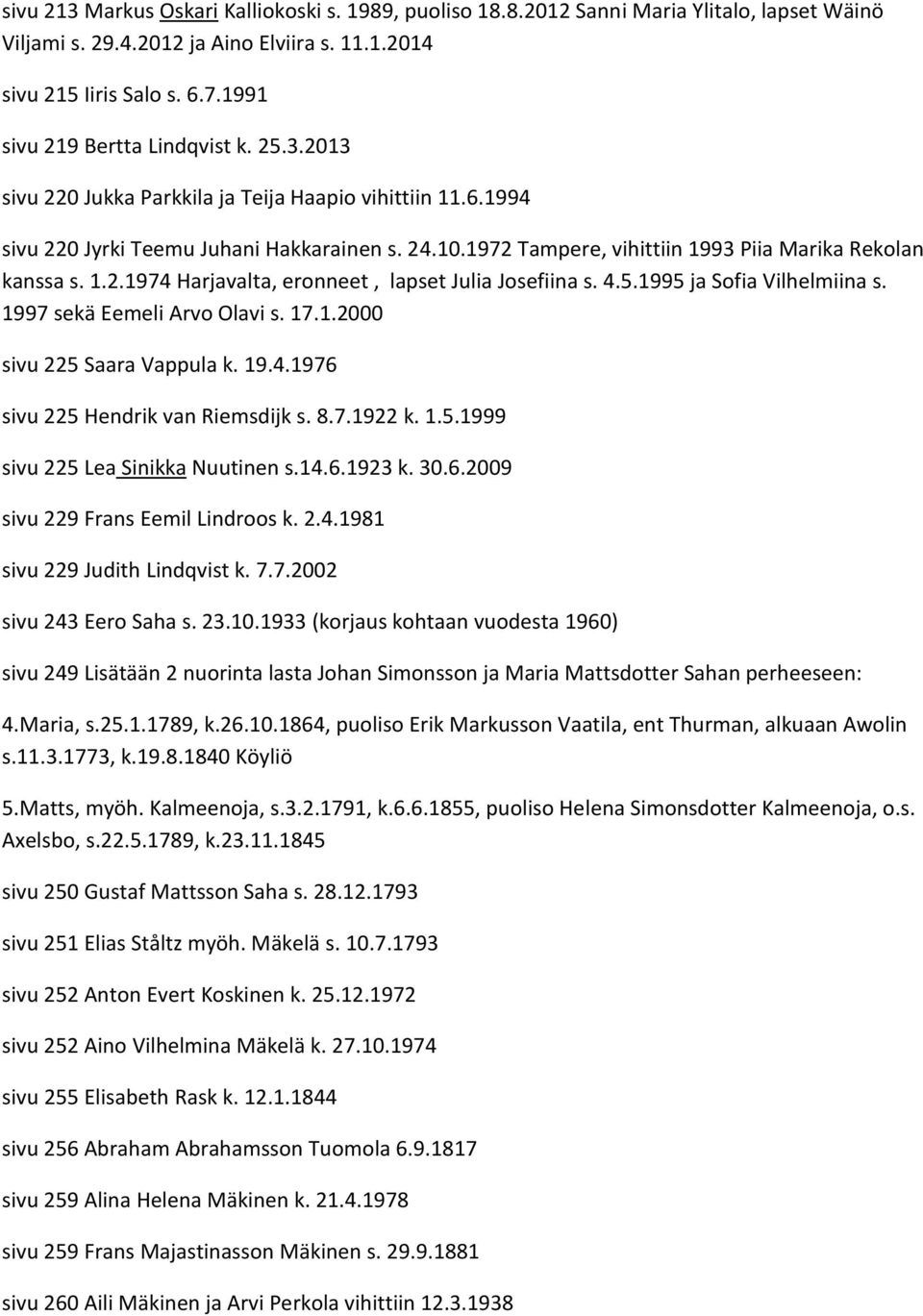 1972 Tampere, vihittiin 1993 Piia Marika Rekolan kanssa s. 1.2.1974 Harjavalta, eronneet, lapset Julia Josefiina s. 4.5.1995 ja Sofia Vilhelmiina s. 1997 sekä Eemeli Arvo Olavi s. 17.1.2000 sivu 225 Saara Vappula k.