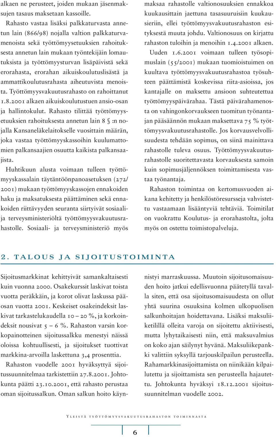 työttömyysturvan lisäpäivistä sekä erorahasta, erorahan aikuiskoulutuslisästä ja ammattikoulutusrahasta aiheutuvista menoista. Työttömyysvakuutusrahasto on rahoittanut 1.8.