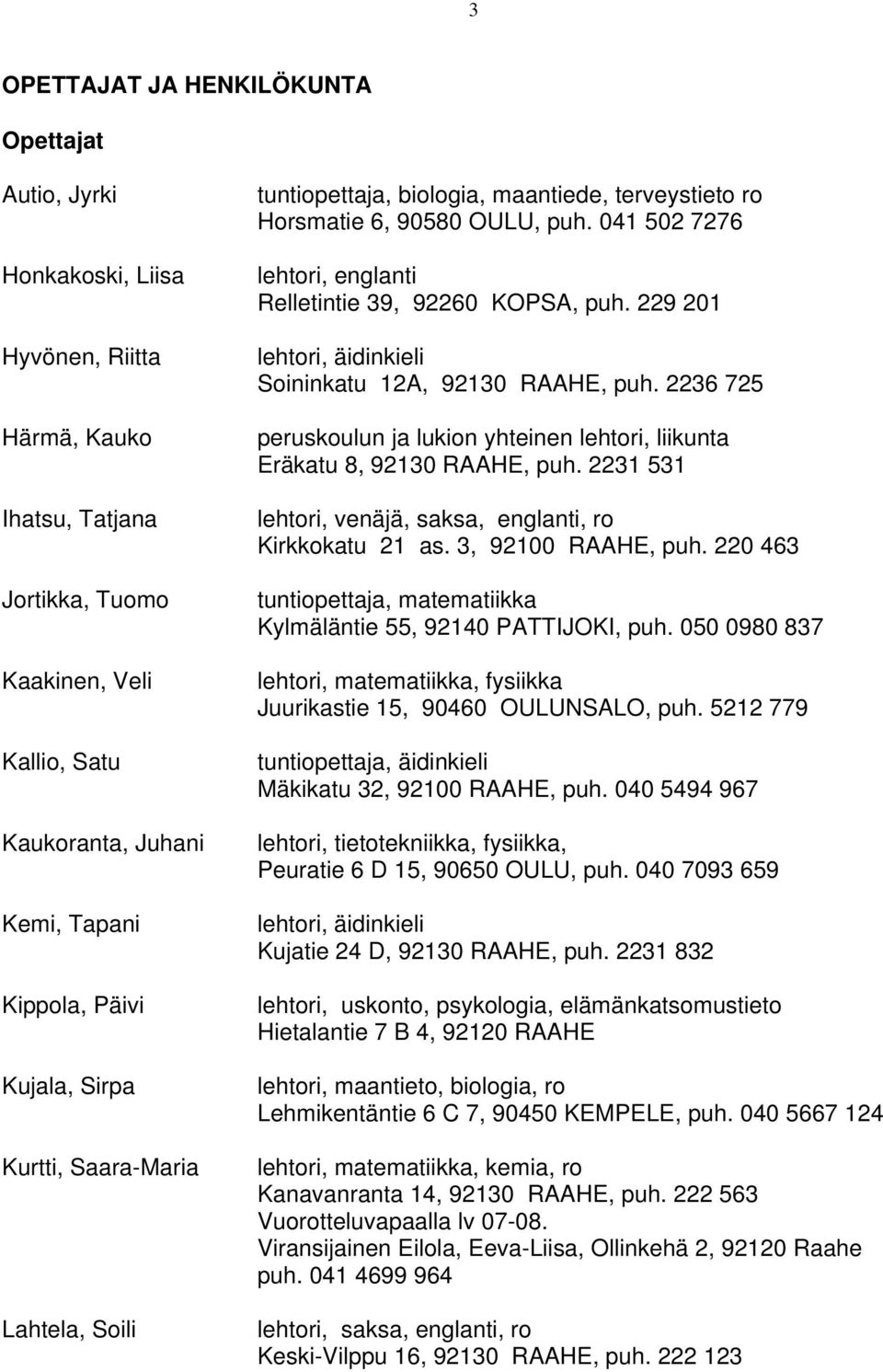 041 502 7276 lehtori, englanti Relletintie 39, 92260 KOPSA, puh. 229 201 lehtori, äidinkieli Soininkatu 12A, 92130 RAAHE, puh.