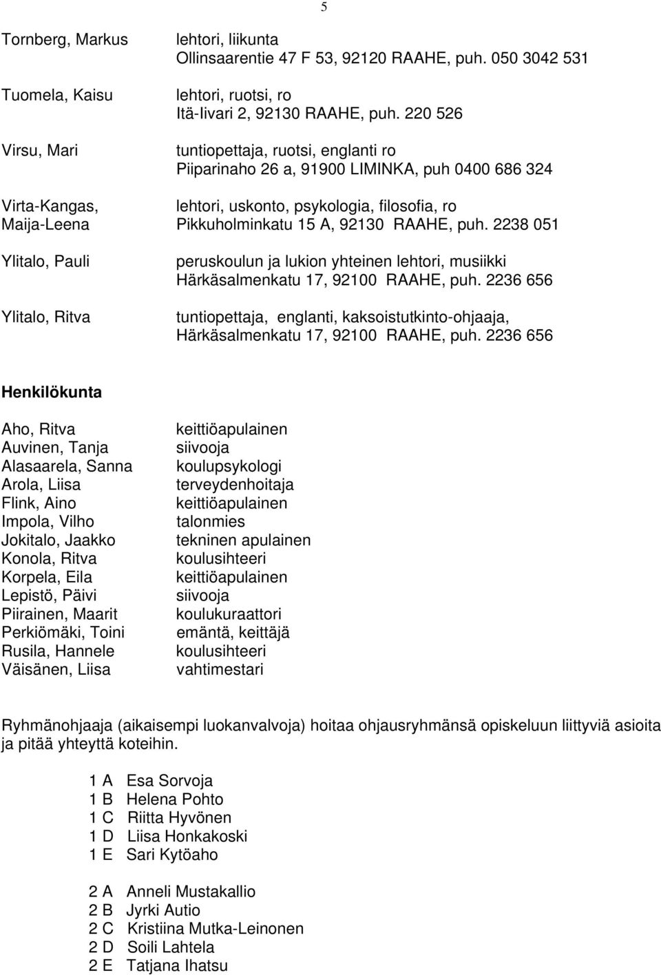 puh. 2238 051 Ylitalo, Pauli Ylitalo, Ritva peruskoulun ja lukion yhteinen lehtori, musiikki Härkäsalmenkatu 17, 92100 RAAHE, puh.