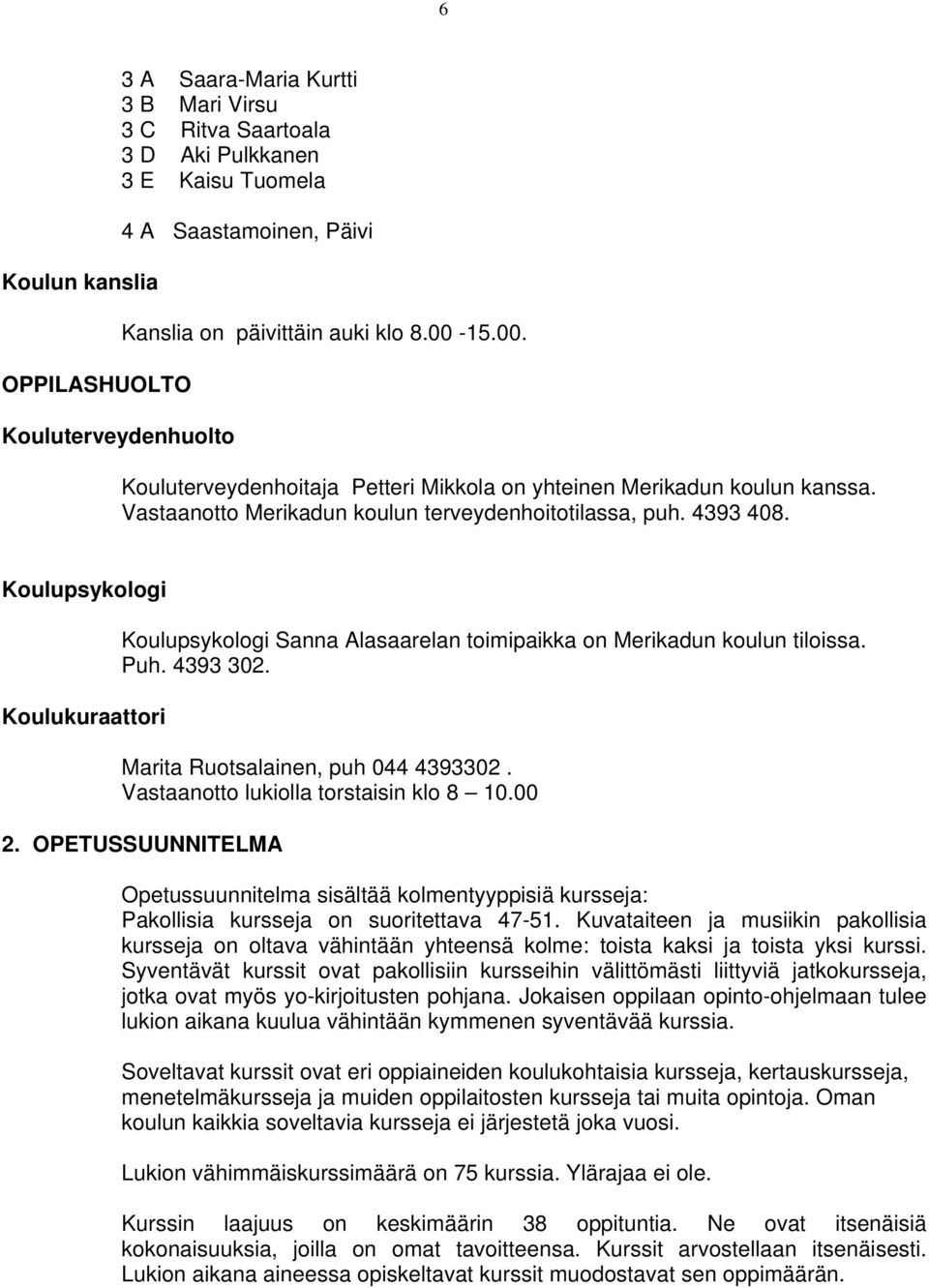 Koulupsykologi Koulukuraattori Koulupsykologi Sanna Alasaarelan toimipaikka on Merikadun koulun tiloissa. Puh. 4393 302. Marita Ruotsalainen, puh 044 4393302. Vastaanotto lukiolla torstaisin klo 8 10.