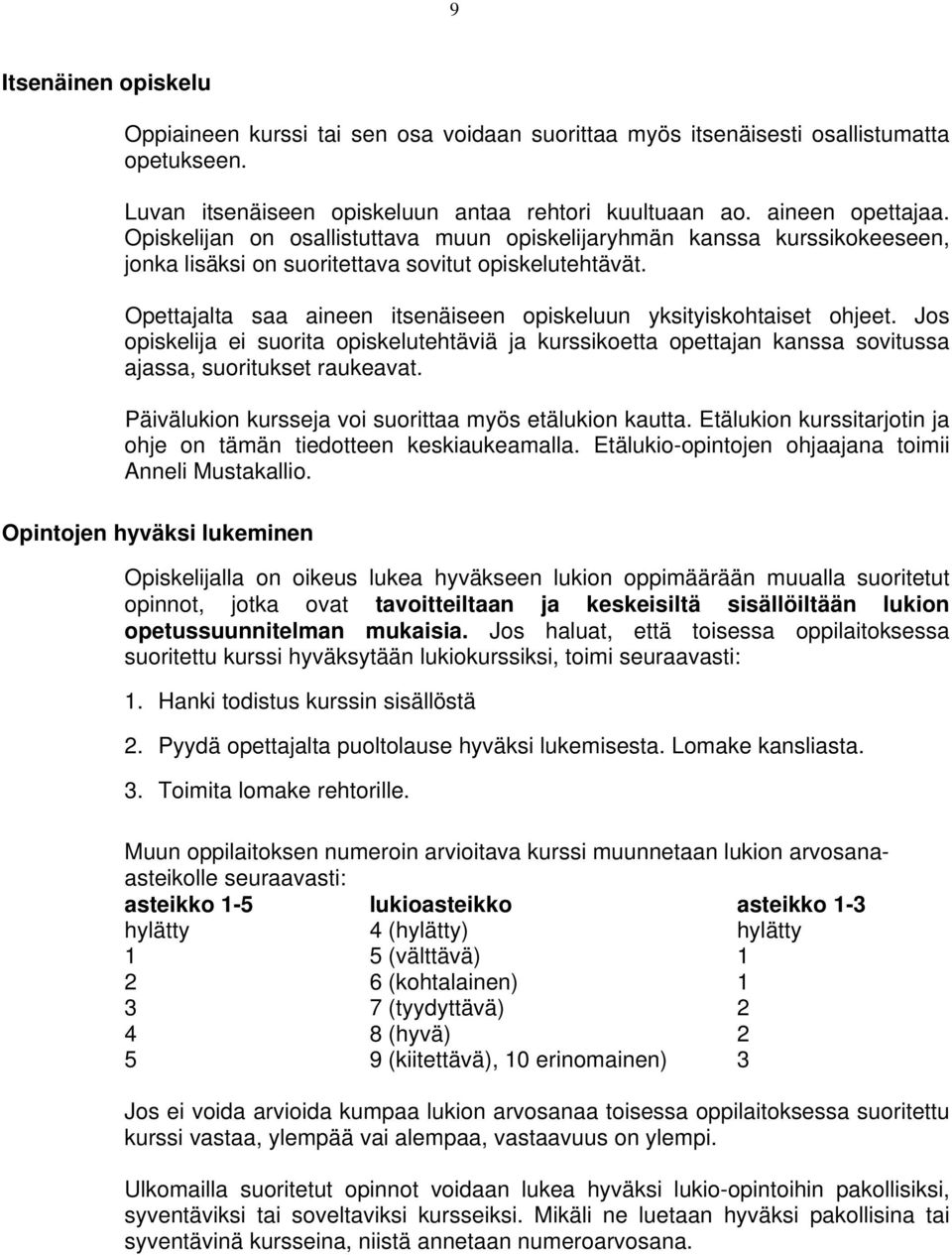 Opettajalta saa aineen itsenäiseen opiskeluun yksityiskohtaiset ohjeet. Jos opiskelija ei suorita opiskelutehtäviä ja kurssikoetta opettajan kanssa sovitussa ajassa, suoritukset raukeavat.