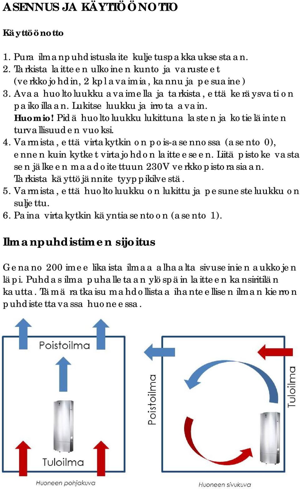 Varmista, että virtakytkin on pois-asennossa (asento 0), ennen kuin kytket virtajohdon laitteeseen. Liitä pistoke vasta sen jälkeen maadoitettuun 230V verkkopistorasiaan.