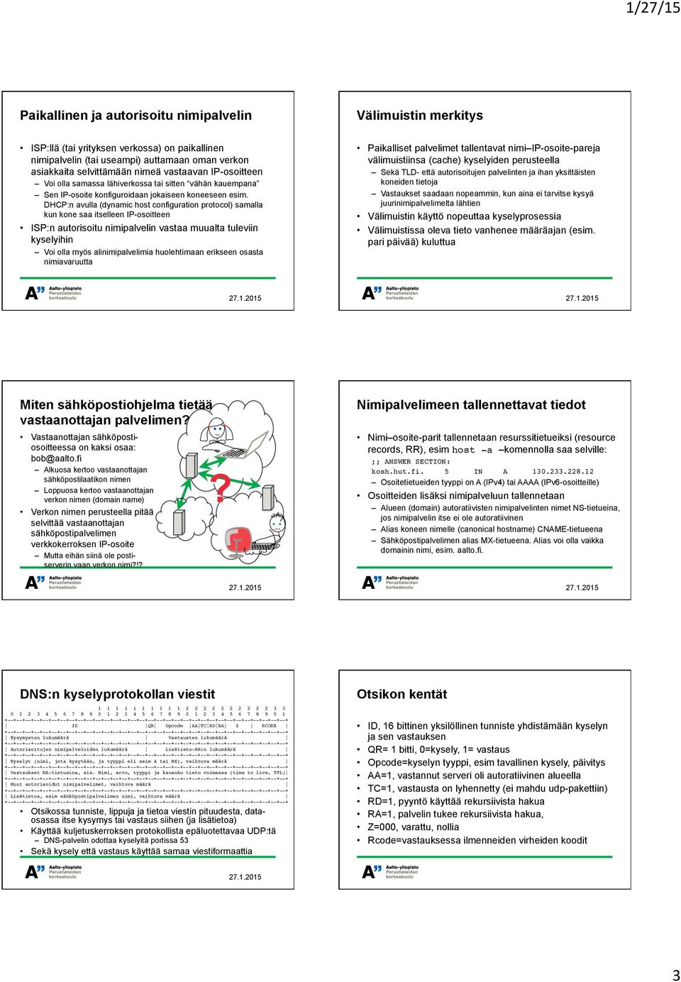 DHCP:n avulla (dynamic host configuration protocol) samalla kun kone saa itselleen IP-osoitteen ISP:n autorisoitu nimipalvelin vastaa muualta tuleviin kyselyihin Voi olla myös alinimipalvelimia