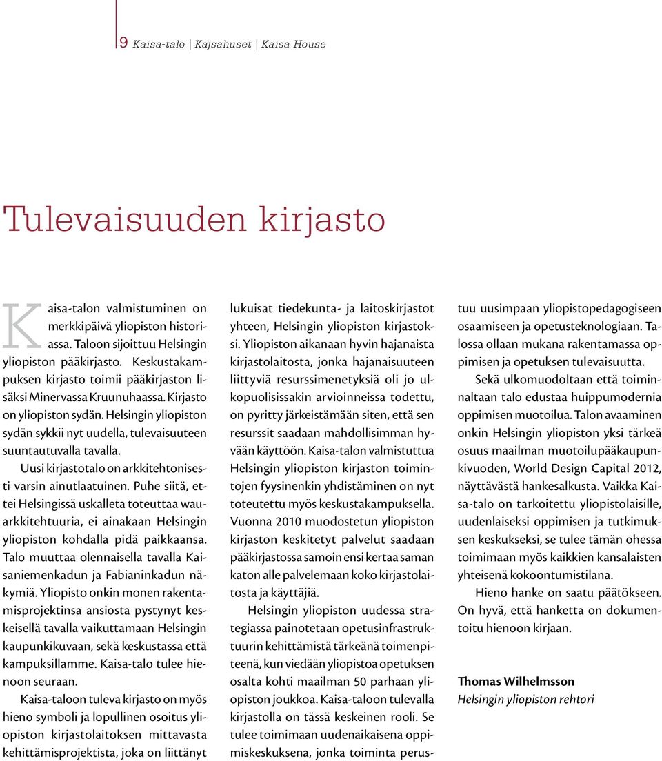 Uusi kirjastotalo on arkkitehtonisesti varsin ainutlaatuinen. Puhe siitä, ettei Helsingissä uskalleta toteuttaa wauarkkitehtuuria, ei ainakaan Helsingin yliopiston kohdalla pidä paikkaansa.