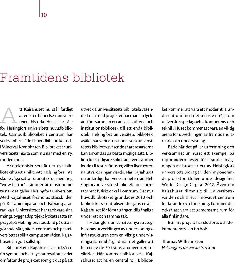 Arkitektoniskt sett är det nya bibliotekshuset unikt. Att Helsingfors inte skulle våga satsa på arkitektur med hög wow-faktor stämmer åtminstone inte när det gäller Helsingfors universitet.