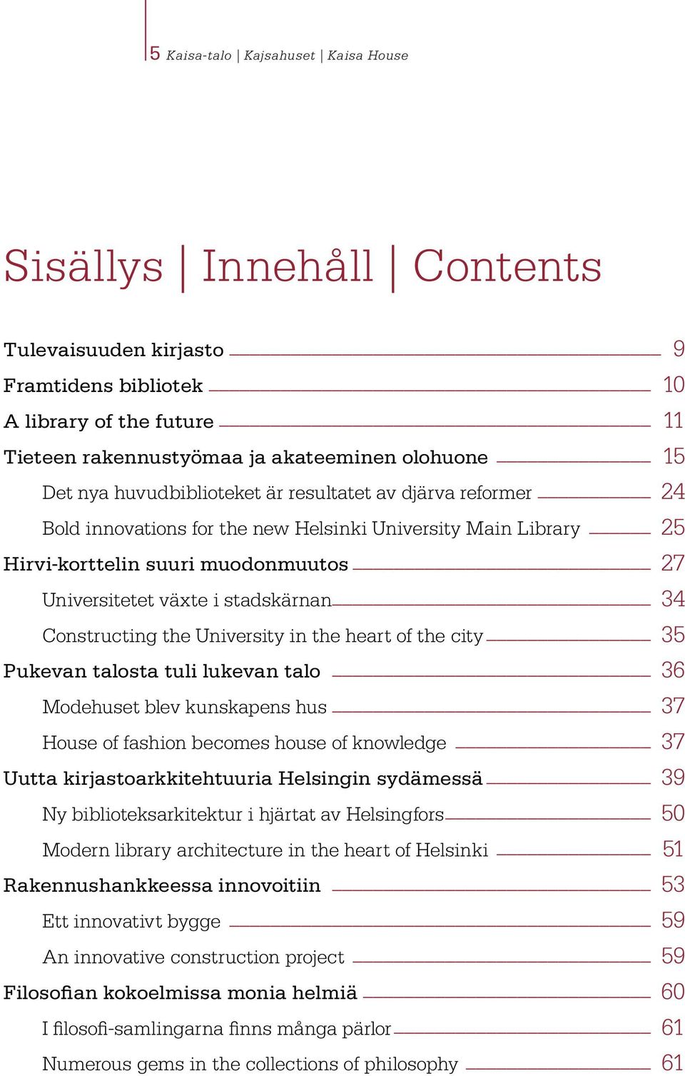 Constructing the University in the heart of the city 35 Pukevan talosta tuli lukevan talo 36 Modehuset blev kunskapens hus 37 House of fashion becomes house of knowledge 37 Uutta