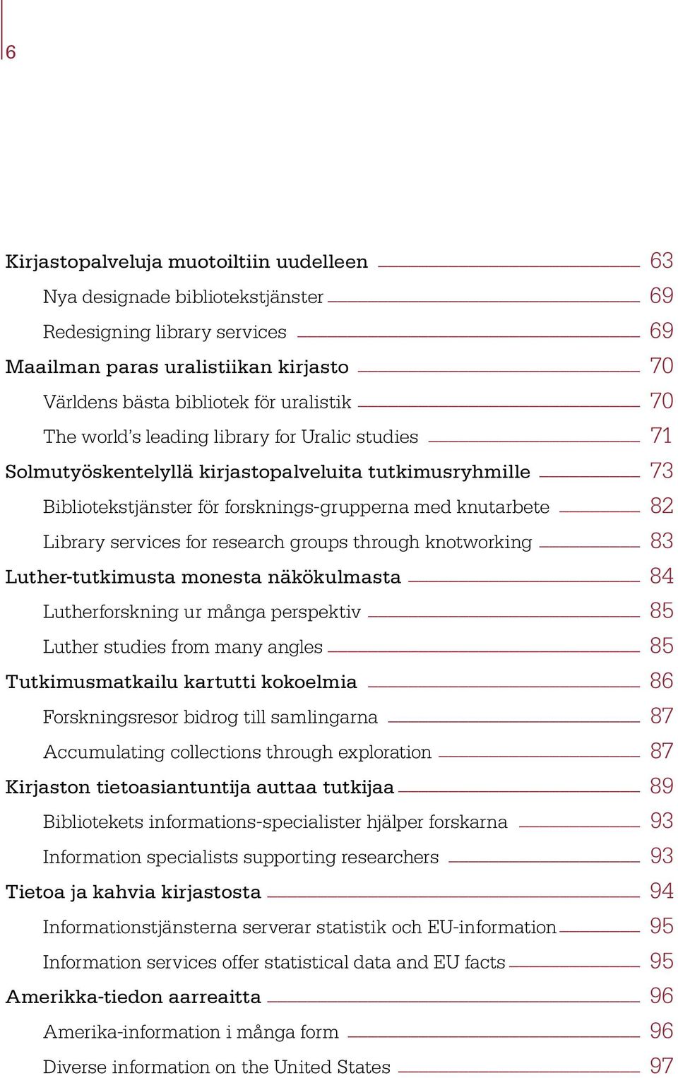 groups through knotworking 83 Luther-tutkimusta monesta näkökulmasta 84 Lutherforskning ur många perspektiv 85 Luther studies from many angles 85 Tutkimusmatkailu kartutti kokoelmia 86