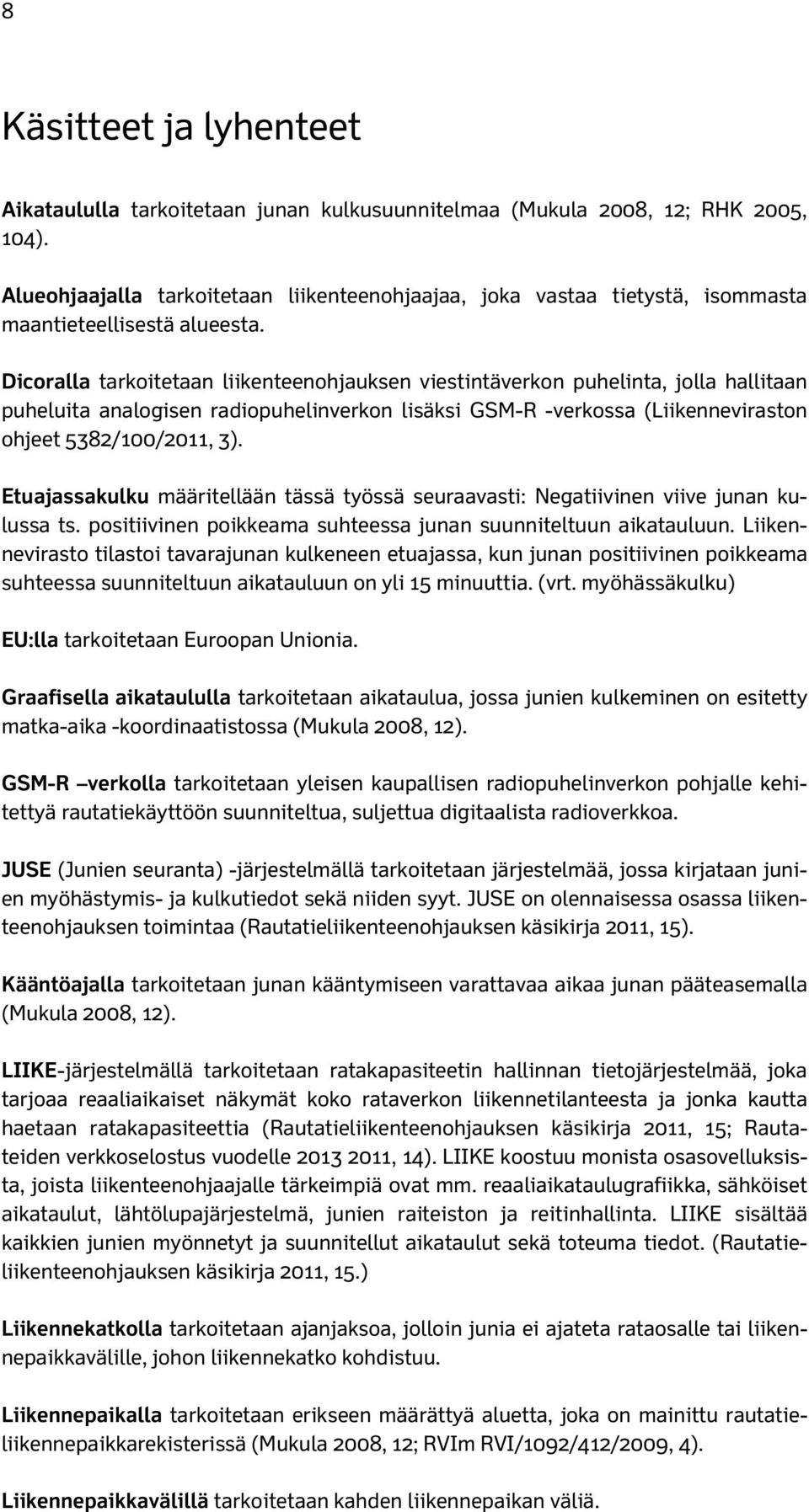 Dicoralla tarkoitetaan liikenteenohjauksen viestintäverkon puhelinta, jolla hallitaan puheluita analogisen radiopuhelinverkon lisäksi GSM-R -verkossa (Liikenneviraston ohjeet 5382/100/2011, 3).