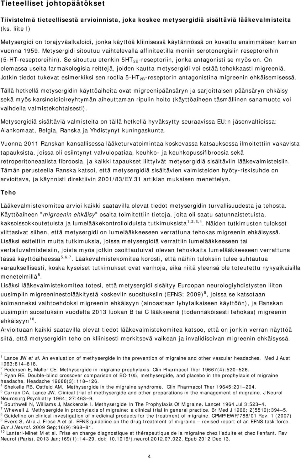 Metysergidi sitoutuu vaihtelevalla affiniteetilla moniin serotonergisiin reseptoreihin (5-HT-reseptoreihin). Se sitoutuu etenkin 5HT 2B -reseptoriin, jonka antagonisti se myös on.