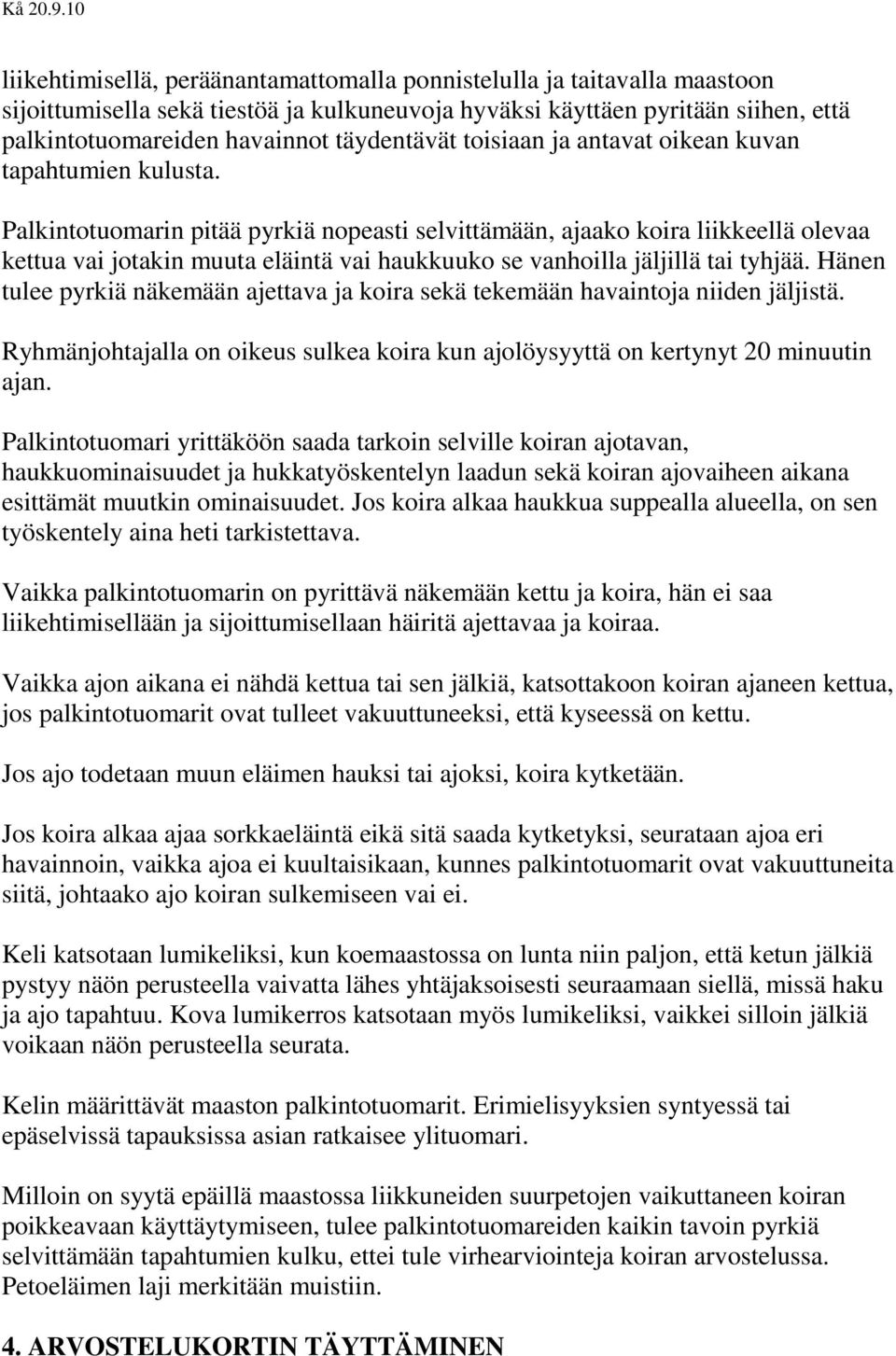 Palkintotuomarin pitää pyrkiä nopeasti selvittämään, ajaako koira liikkeellä olevaa kettua vai jotakin muuta eläintä vai haukkuuko se vanhoilla jäljillä tai tyhjää.