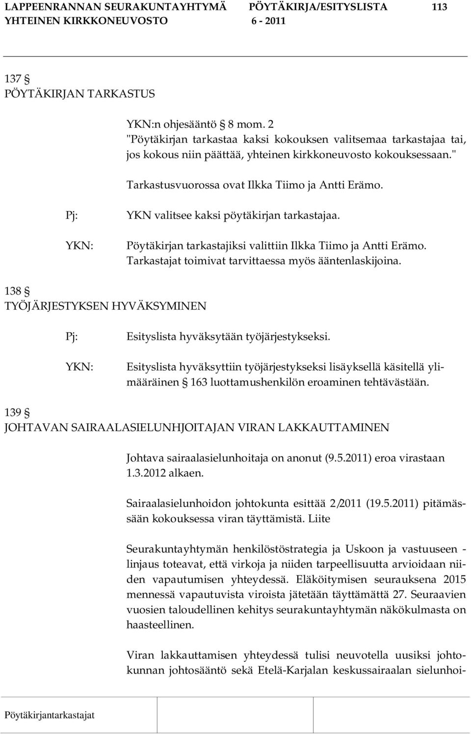 Pj: YKN valitsee kaksi pöytäkirjan tarkastajaa. Pöytäkirjan tarkastajiksi valittiin Ilkka Tiimo ja Antti Erämo. Tarkastajat toimivat tarvittaessa myös ääntenlaskijoina.