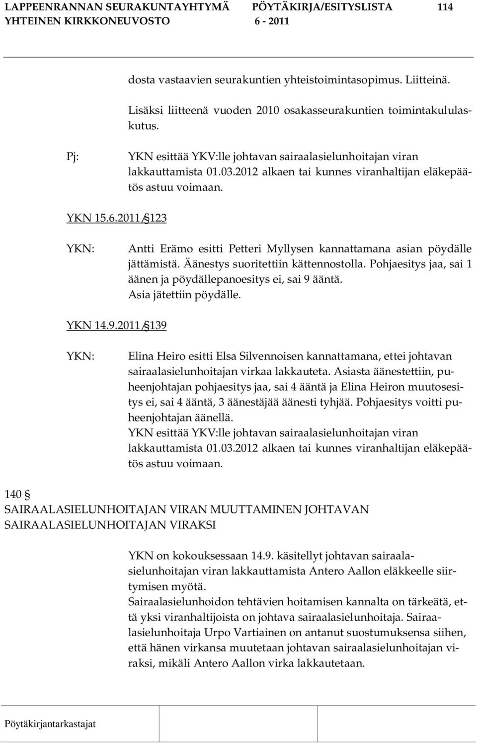 2011/ 123 Antti Erämo esitti Petteri Myllysen kannattamana asian pöydälle jättämistä. Äänestys suoritettiin kättennostolla. Pohjaesitys jaa, sai 1 äänen ja pöydällepanoesitys ei, sai 9 ääntä.