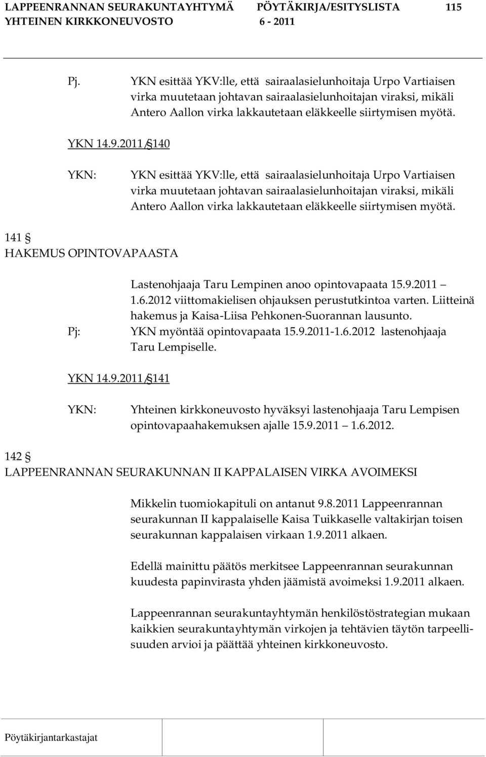 2011/ 140 YKN esittää YKV:lle, että sairaalasielunhoitaja Urpo Vartiaisen virka muutetaan johtavan sairaalasielunhoitajan viraksi, mikäli Antero Aallon virka lakkautetaan eläkkeelle siirtymisen myötä.