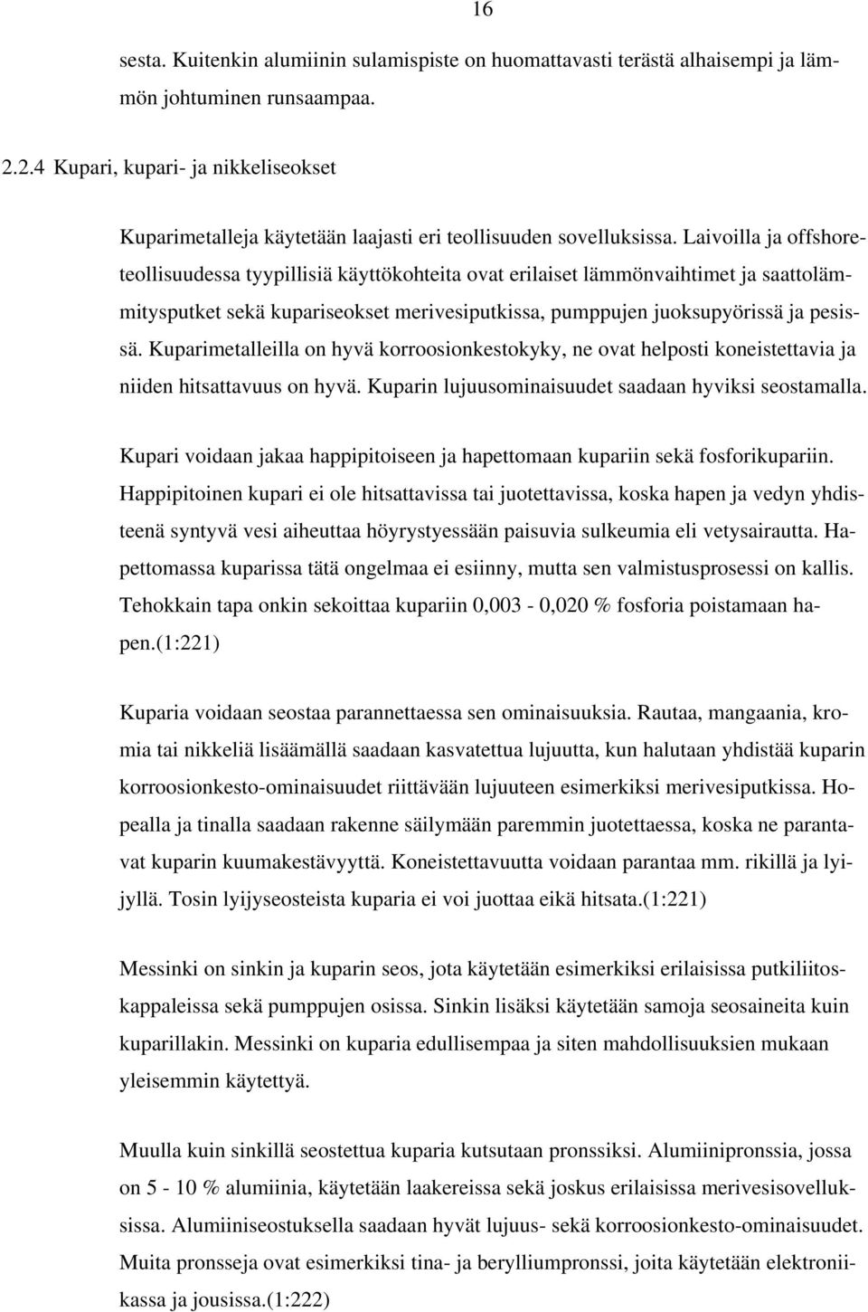 Laivoilla ja offshoreteollisuudessa tyypillisiä käyttökohteita ovat erilaiset lämmönvaihtimet ja saattolämmitysputket sekä kupariseokset merivesiputkissa, pumppujen juoksupyörissä ja pesissä.