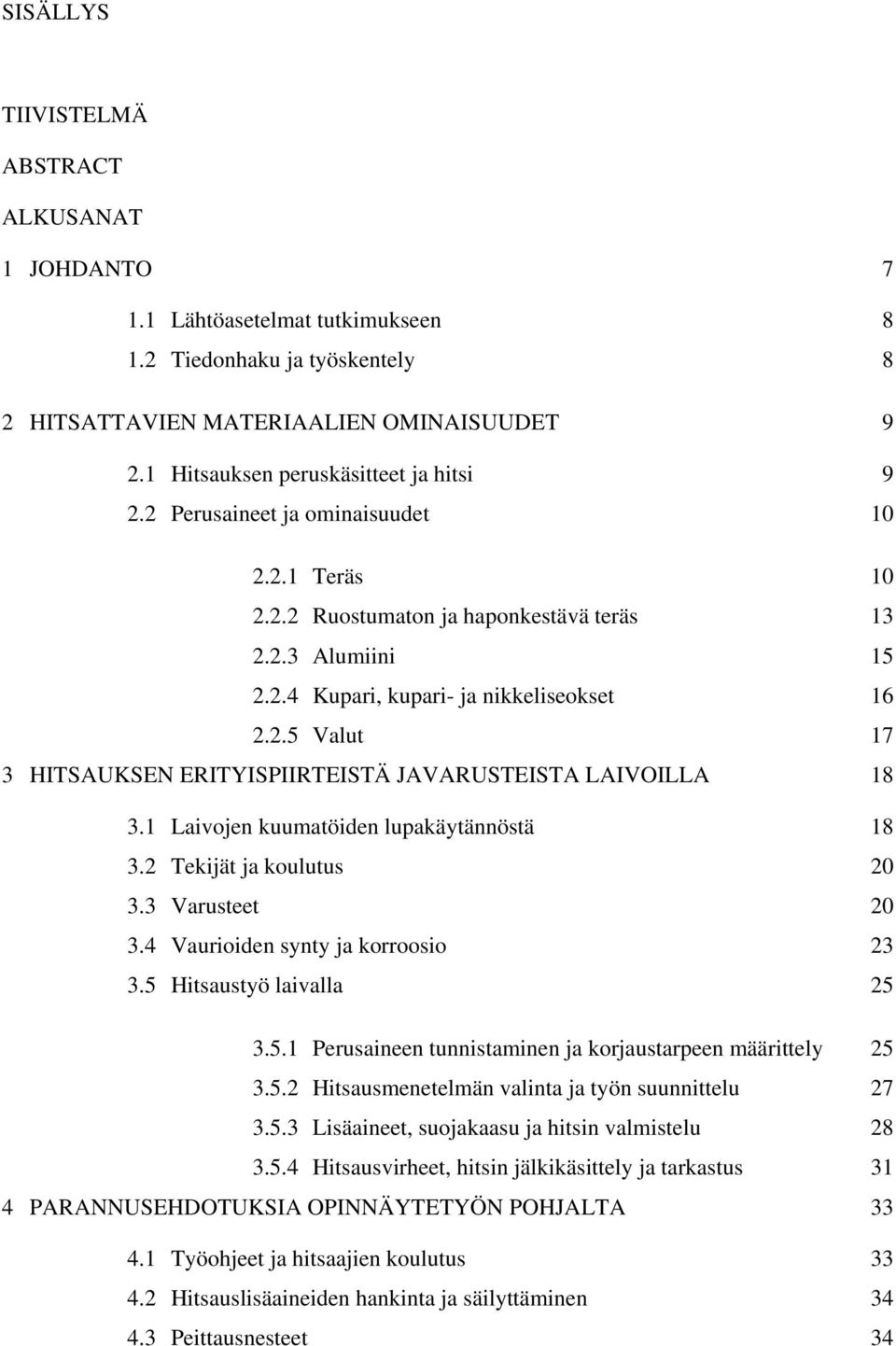 1 Laivojen kuumatöiden lupakäytännöstä 18 3.2 Tekijät ja koulutus 20 3.3 Varusteet 20 3.4 Vaurioiden synty ja korroosio 23 3.5 Hitsaustyö laivalla 25 3.5.1 Perusaineen tunnistaminen ja korjaustarpeen määrittely 25 3.