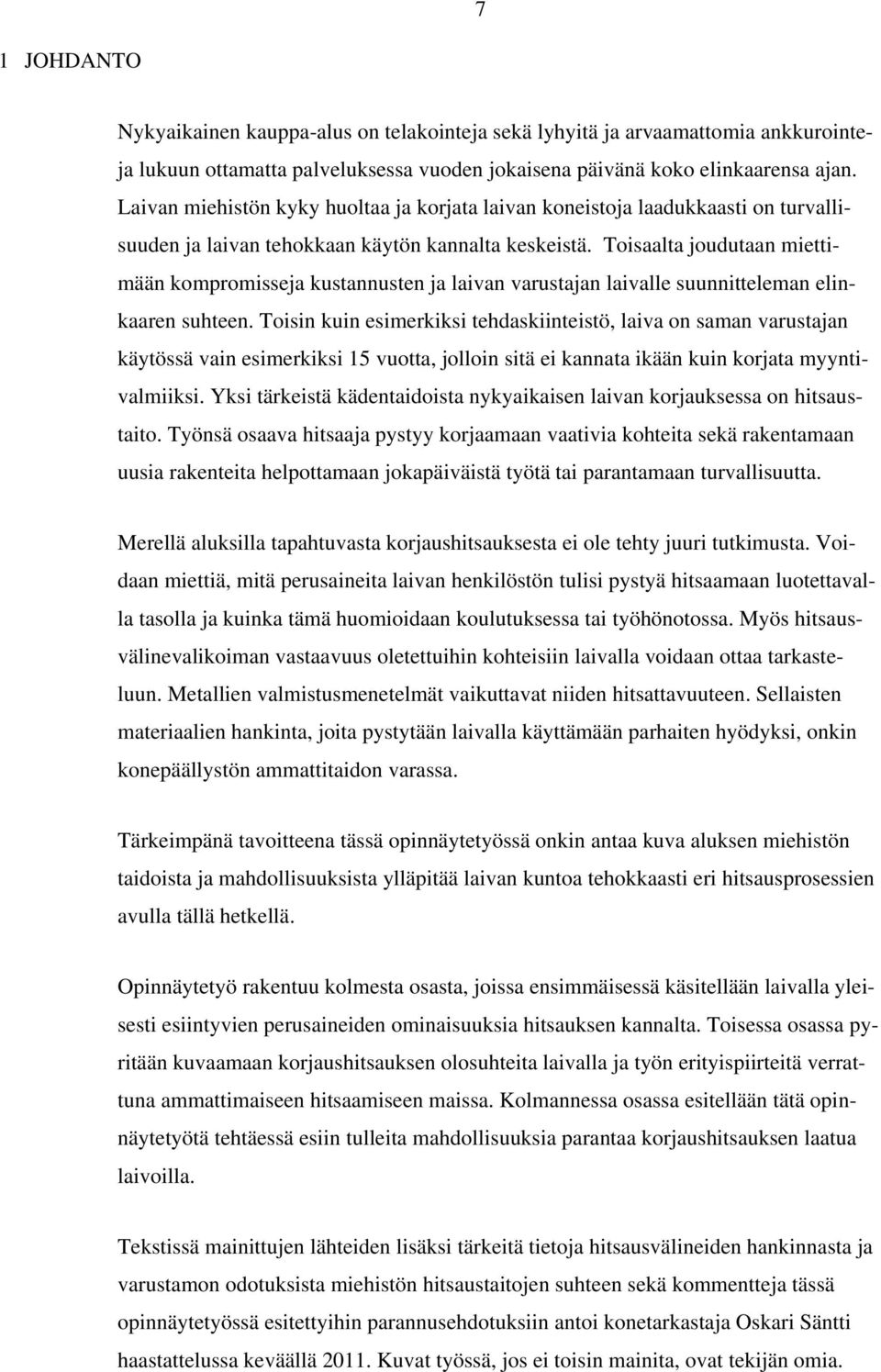 Toisaalta joudutaan miettimään kompromisseja kustannusten ja laivan varustajan laivalle suunnitteleman elinkaaren suhteen.