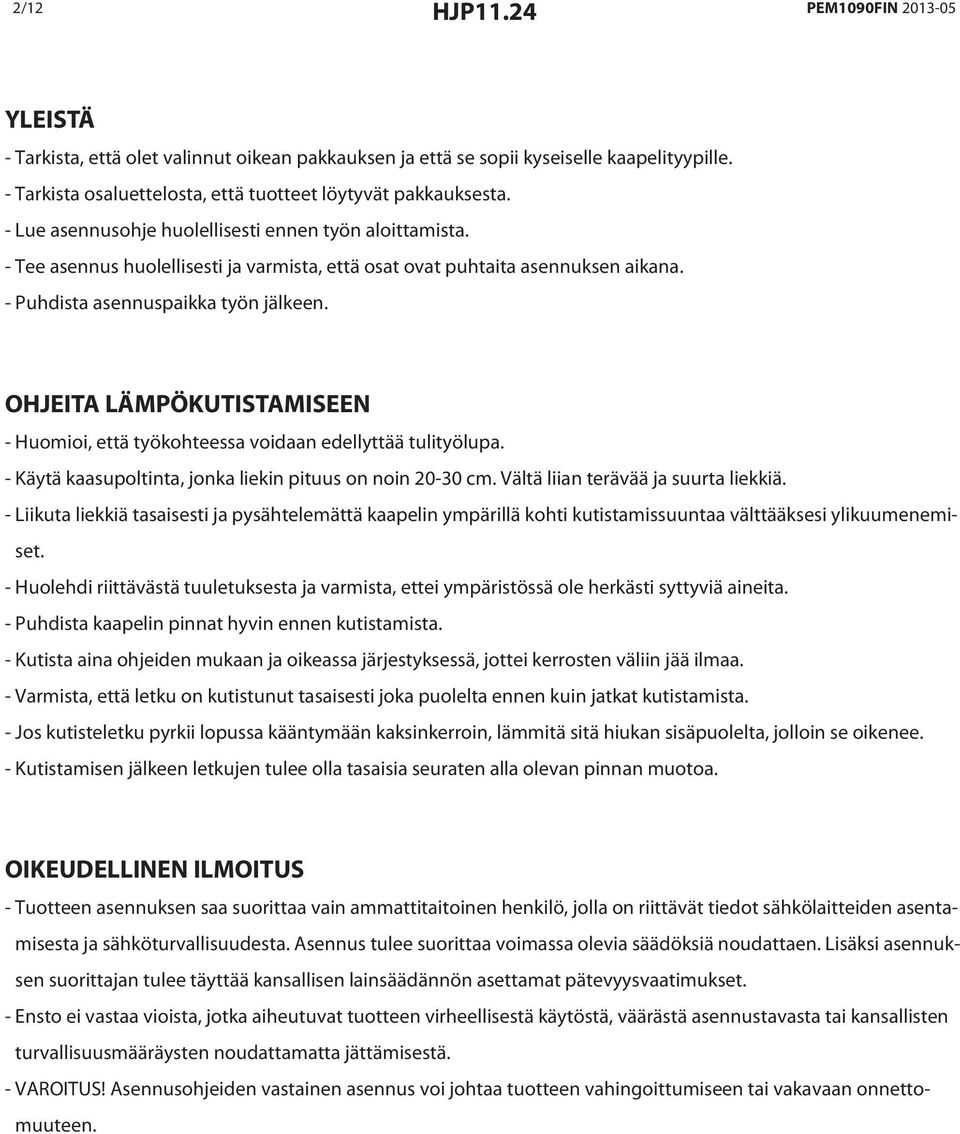 OHJEITA LÄMPÖKUTISTAMISEEN - Huomioi, että työkohteessa voidaan edellyttää tulityölupa. - Käytä kaasupoltinta, jonka liekin pituus on noin 20-30 cm. Vältä liian terävää ja suurta liekkiä.