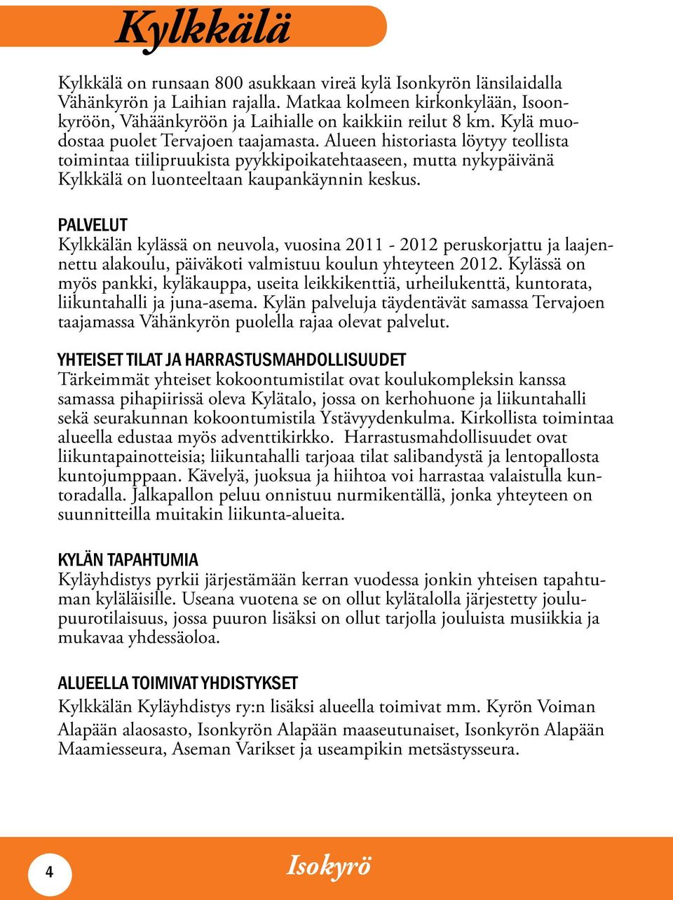 Palvelut Kylkkälän kylässä on neuvola, vuosina 2011-2012 peruskorjattu ja laajennettu alakoulu, päiväkoti valmistuu koulun yhteyteen 2012.