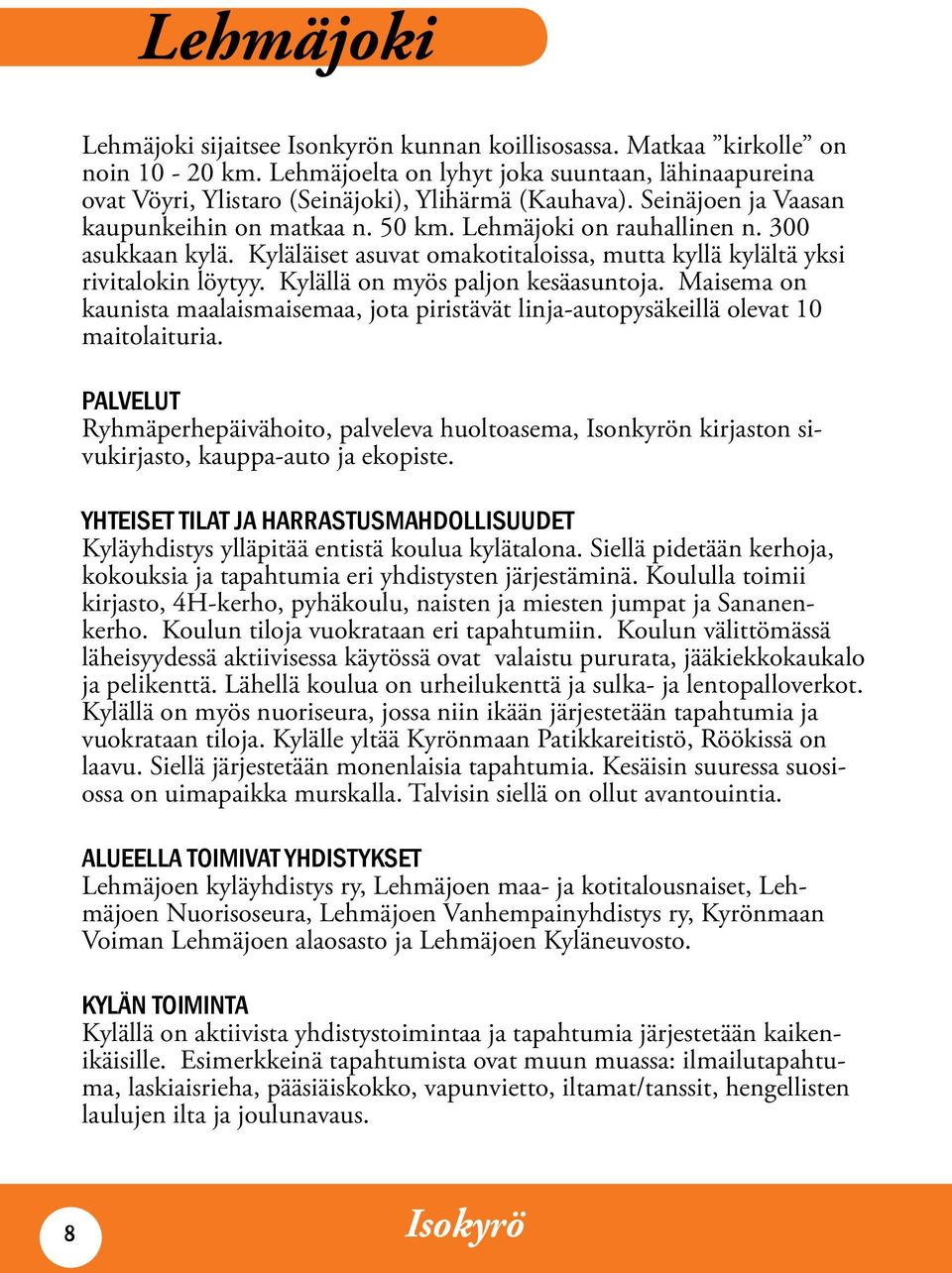 Kylällä on myös paljon kesäasuntoja. Maisema on kaunista maalaismaisemaa, jota piristävät linja-autopysäkeillä olevat 10 maitolaituria.