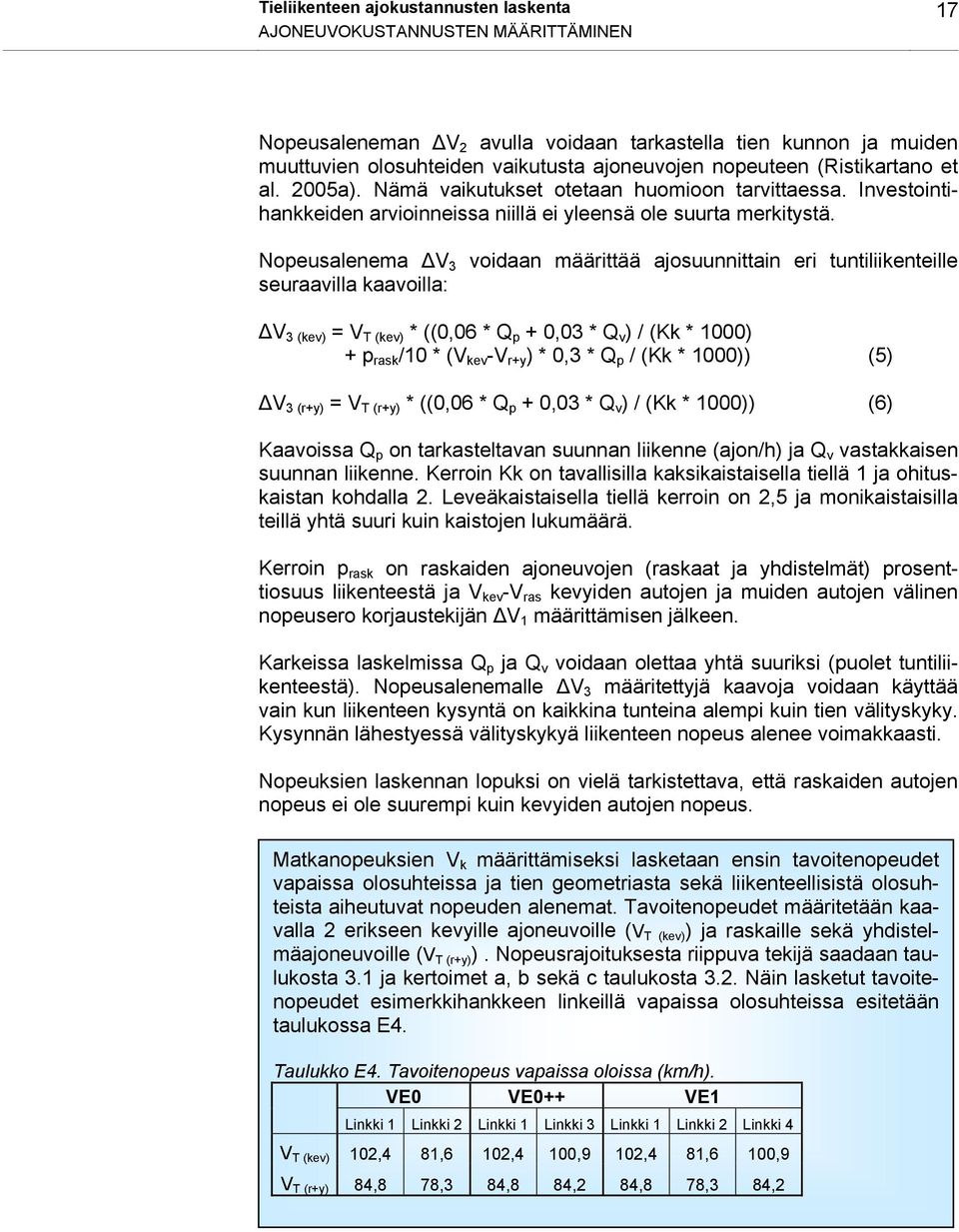 Nopeusalenema V 3 voidaan määrittää ajosuunnittain eri tuntiliikenteille seuraavilla kaavoilla: V 3 (kev) = V T (kev) * ((0,06 * Q p + 0,03 * Q v ) / (Kk * 1000) + p rask /10 * (V kev -V r+y ) * 0,3