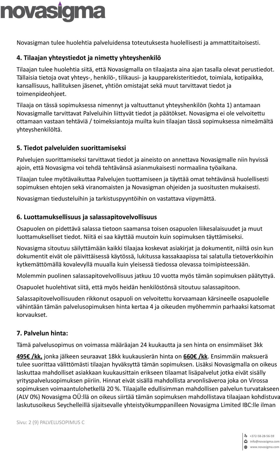 Tällaisia tietoja ovat yhteys-, henkilö-, tilikausi- ja kaupparekisteritiedot, toimiala, kotipaikka, kansallisuus, hallituksen jäsenet, yhtiön omistajat sekä muut tarvittavat tiedot ja