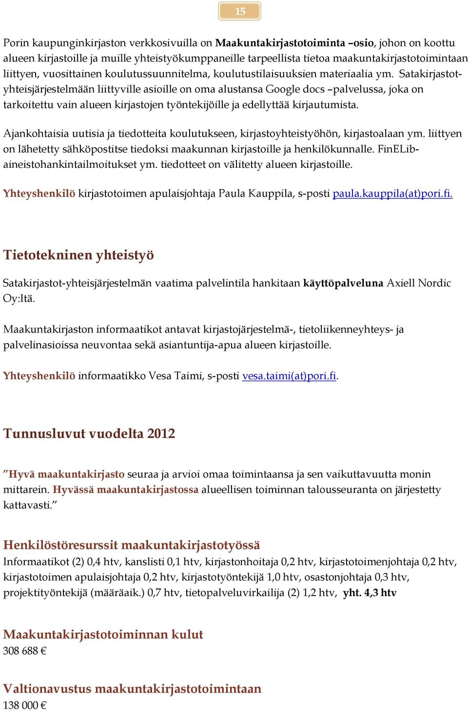 Satakirjastotyhteisjärjestelmään liittyville asioille on oma alustansa Google docs palvelussa, joka on tarkoitettu vain alueen kirjastojen työntekijöille ja edellyttää kirjautumista.