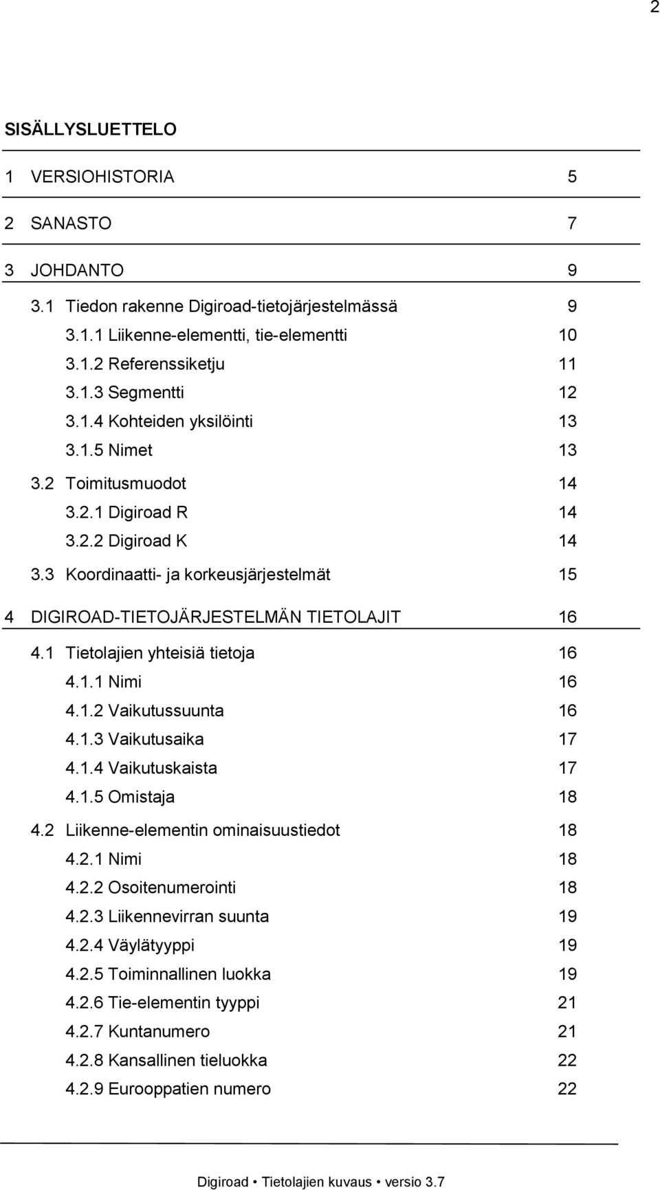 1 Tietolajien yhteisiä tietoja 16 4.1.1 Nimi 16 4.1.2 Vaikutussuunta 16 4.1.3 Vaikutusaika 17 4.1.4 Vaikutuskaista 17 4.1.5 Omistaja 18 4.2 Liikenne-elementin ominaisuustiedot 18 4.2.1 Nimi 18 4.2.2 Osoitenumerointi 18 4.