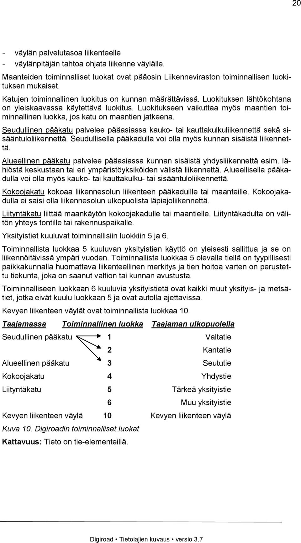 Luokitukseen vaikuttaa myös maantien toiminnallinen luokka, jos katu on maantien jatkeena. Seudullinen pääkatu palvelee pääasiassa kauko- tai kauttakulkuliikennettä sekä sisääntuloliikennettä.