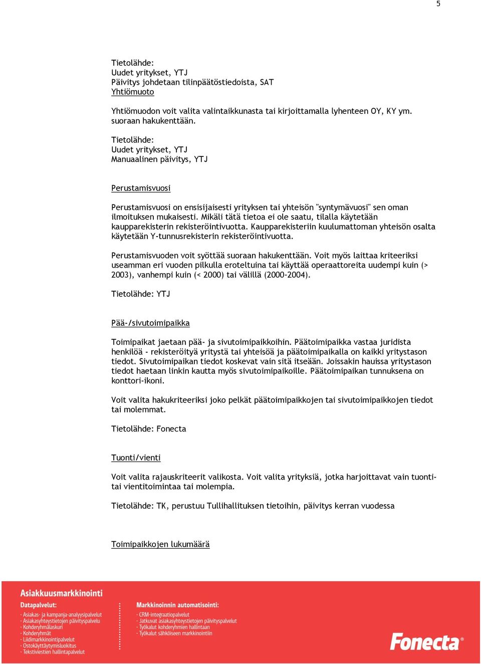 Mikäli tätä tietoa ei ole saatu, tilalla käytetään kaupparekisterin rekisteröintivuotta. Kaupparekisteriin kuulumattoman yhteisön osalta käytetään Y-tunnusrekisterin rekisteröintivuotta.