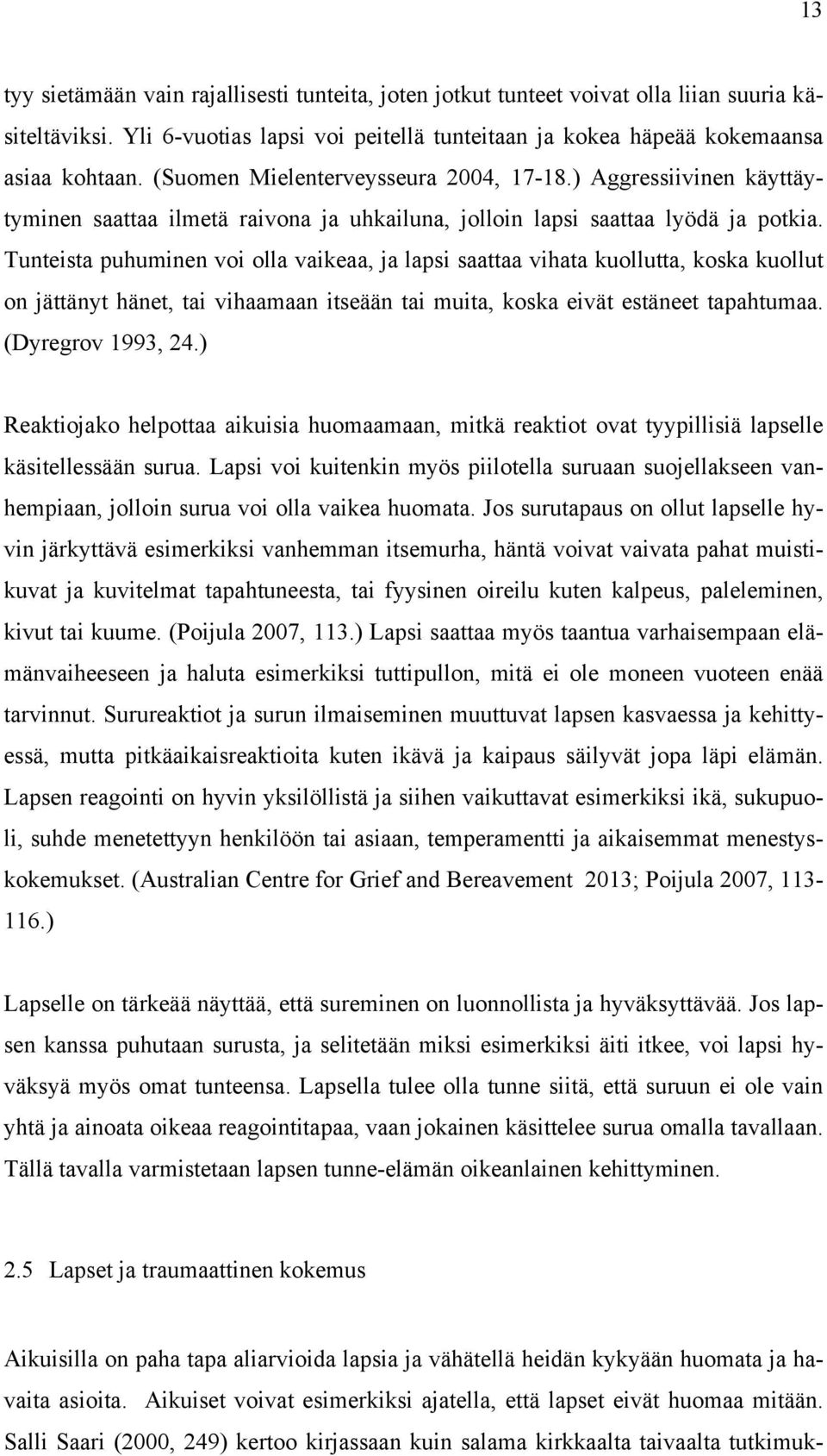 Tunteista puhuminen voi olla vaikeaa, ja lapsi saattaa vihata kuollutta, koska kuollut on jättänyt hänet, tai vihaamaan itseään tai muita, koska eivät estäneet tapahtumaa. (Dyregrov 1993, 24.