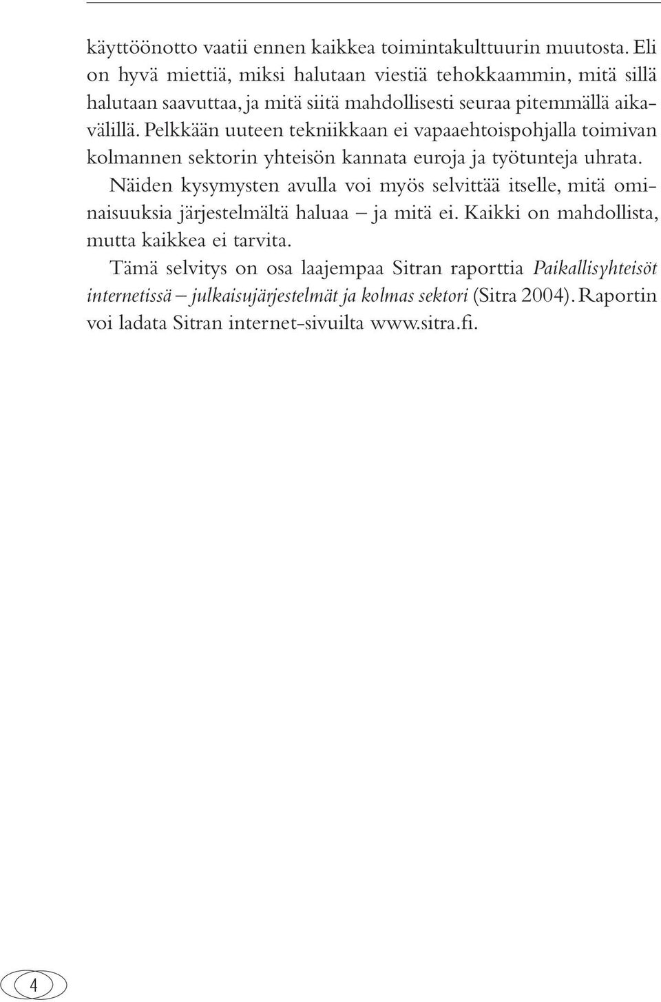 Pelkkään uuteen tekniikkaan ei vapaaehtoispohjalla toimivan kolmannen sektorin yhteisön kannata euroja ja työtunteja uhrata.