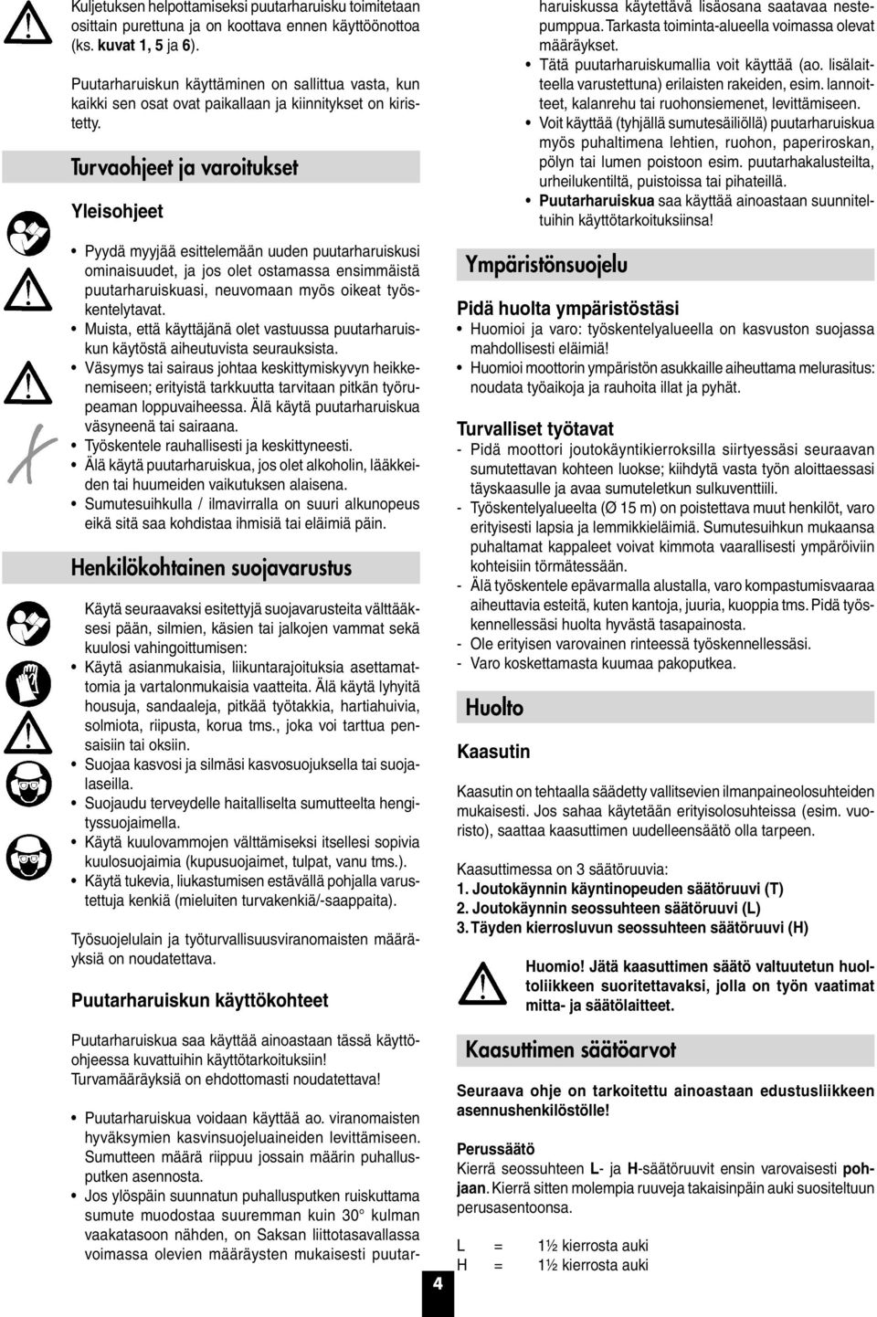 Turvaohjeet ja varoitukset Yleisohjeet Pyydä myyjää esittelemään uuden puutarharuiskusi ominaisuudet, ja jos olet ostamassa ensimmäistä puutarharuiskuasi, neuvomaan myös oikeat työskentelytavat.