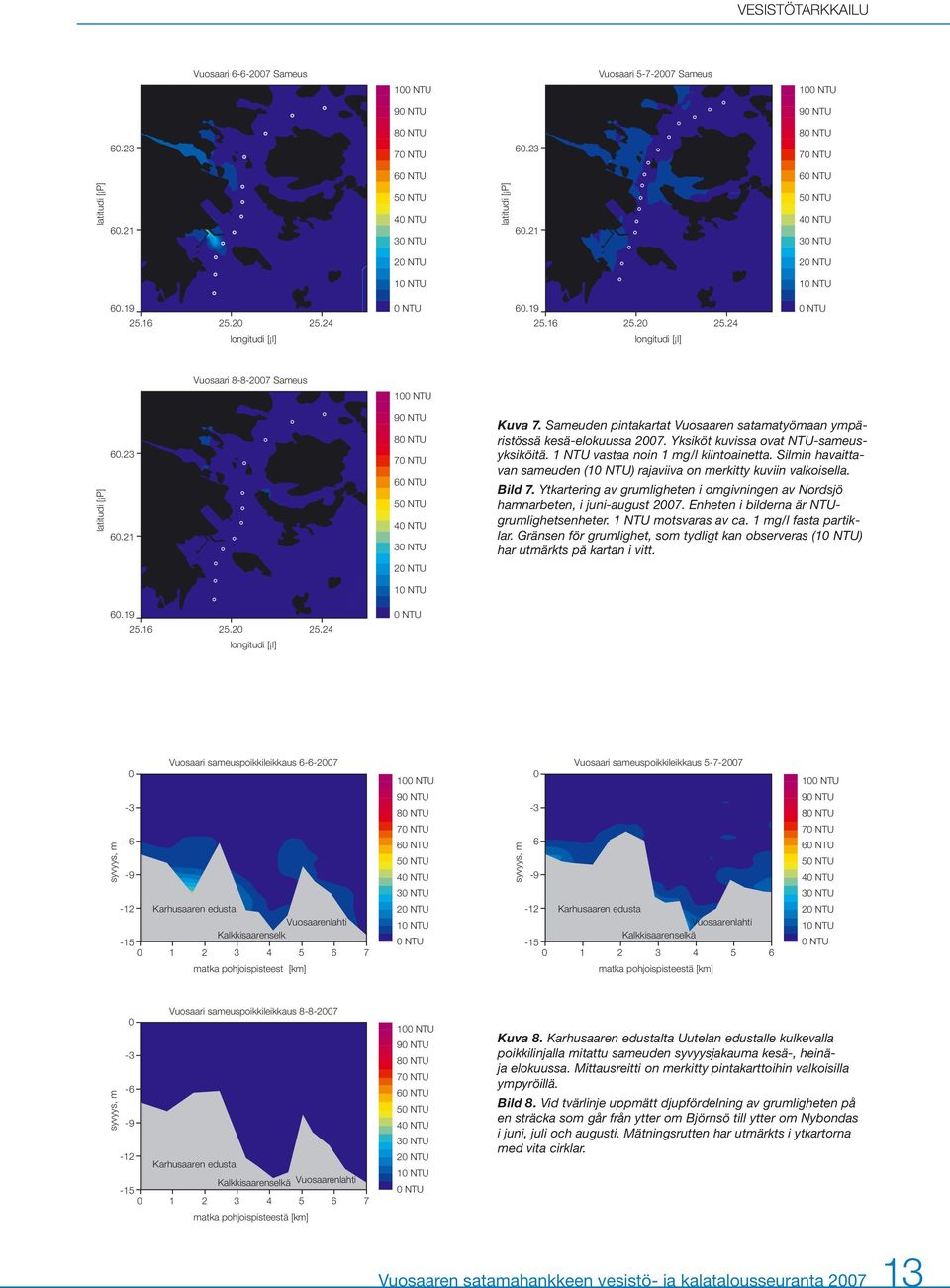 Sameuden pintakartat Vuosaaren satamatyömaan ympäristössä kesä-elokuussa 27. Yksiköt kuvissa ovat NTU-sameusyksiköitä. 1 NTU vastaa noin 1 mg/l kiintoainetta.