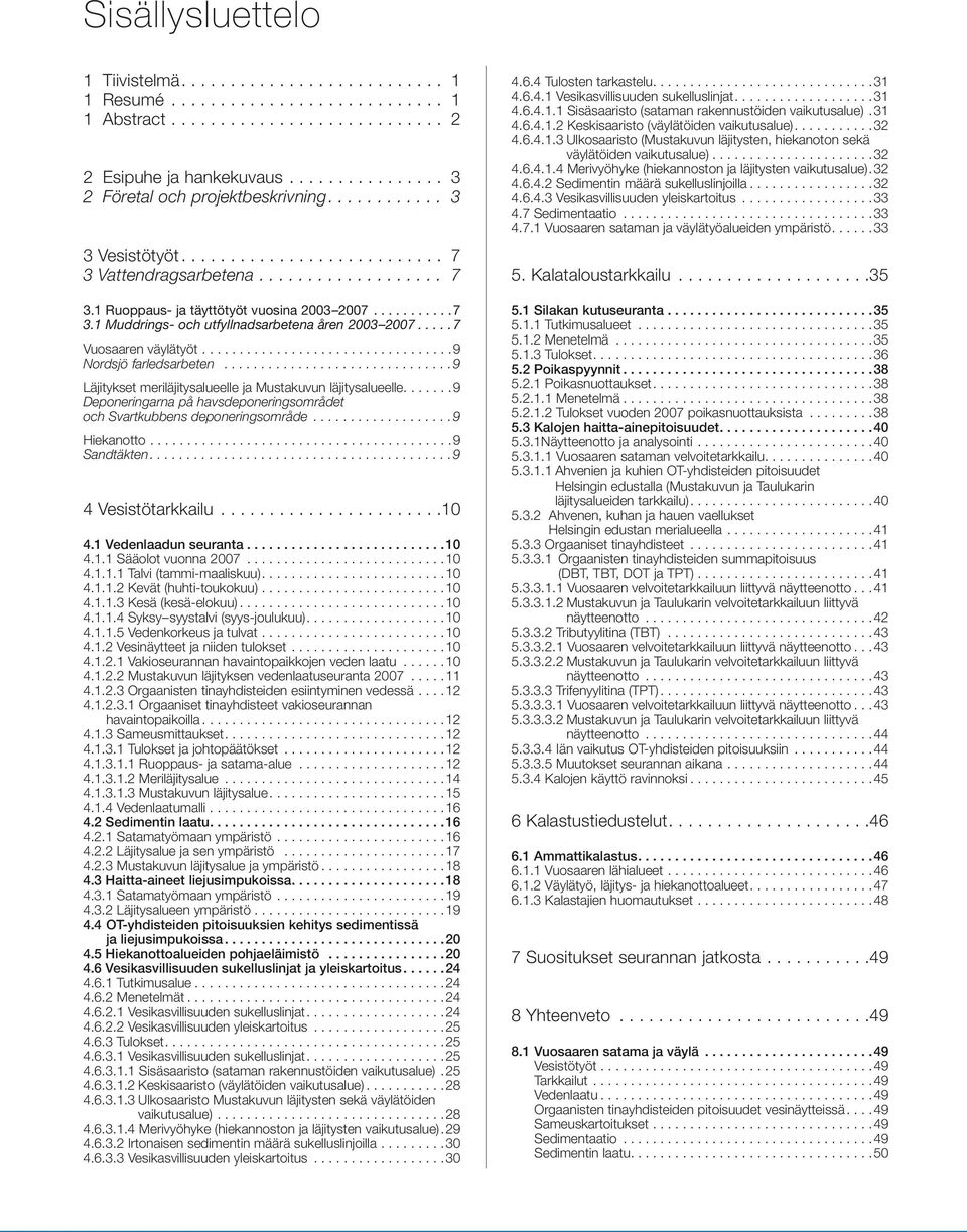 ....7 Vuosaaren väylätyöt.................................. 9 Nordsjö farledsarbeten............................... 9 Läjitykset meriläjitysalueelle ja Mustakuvun läjitysalueelle.