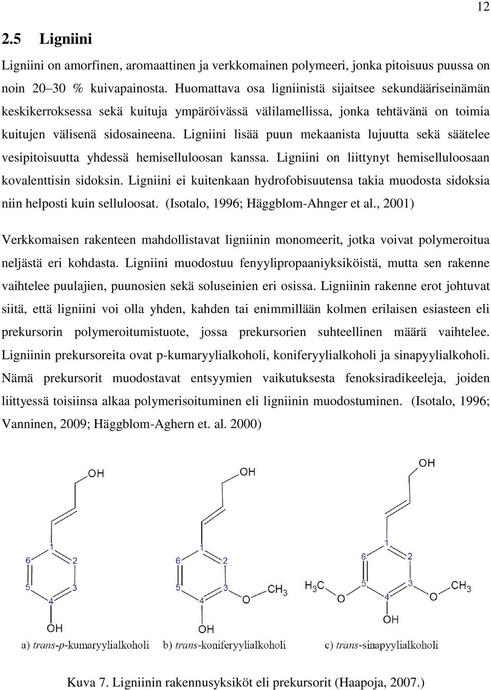 Ligniini lisää puun mekaanista lujuutta sekä säätelee vesipitoisuutta yhdessä hemiselluloosan kanssa. Ligniini on liittynyt hemiselluloosaan kovalenttisin sidoksin.