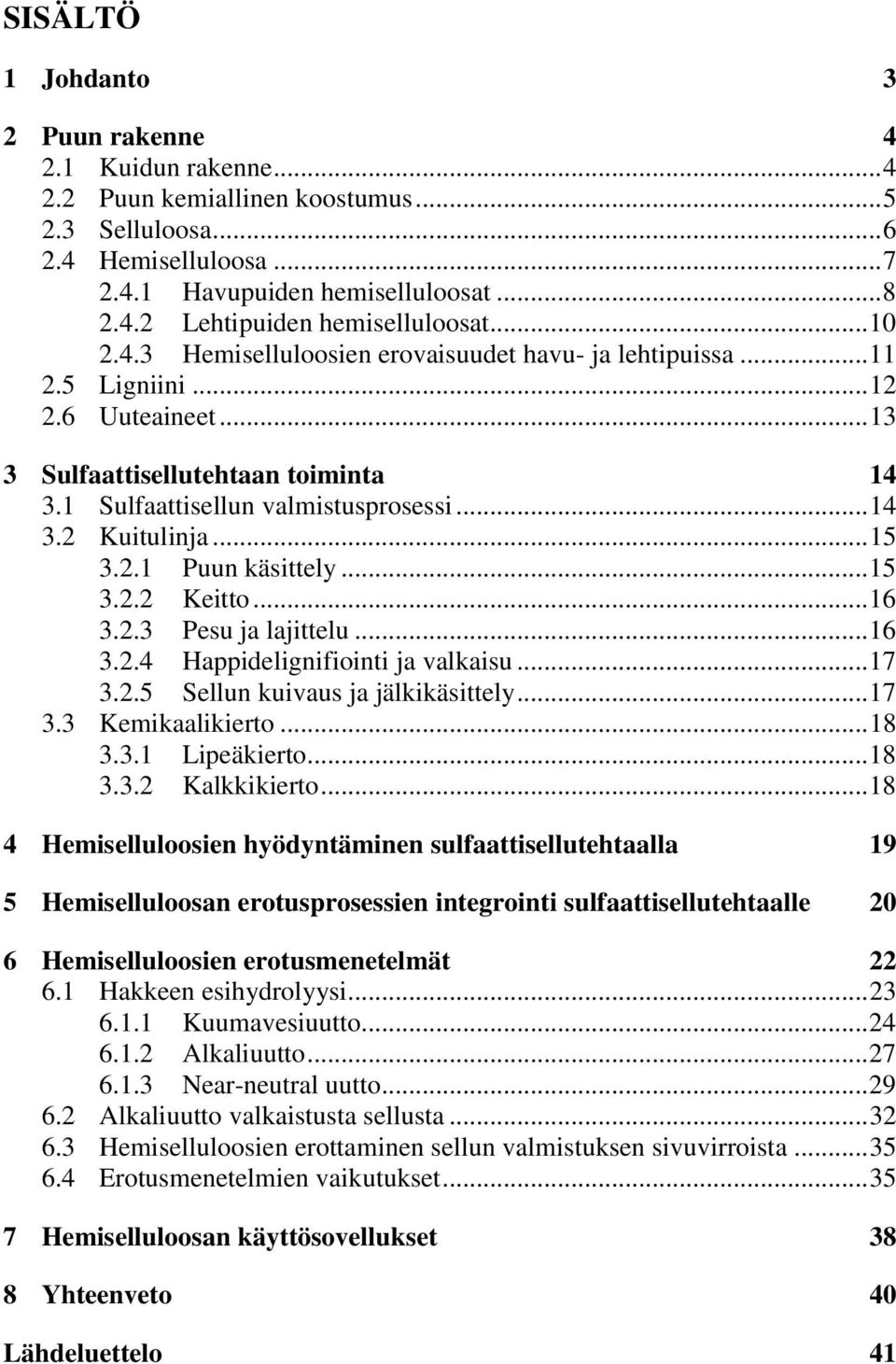 .. 15 3.2.1 Puun käsittely... 15 3.2.2 Keitto... 16 3.2.3 Pesu ja lajittelu... 16 3.2.4 Happidelignifiointi ja valkaisu... 17 3.2.5 Sellun kuivaus ja jälkikäsittely... 17 3.3 Kemikaalikierto... 18 3.