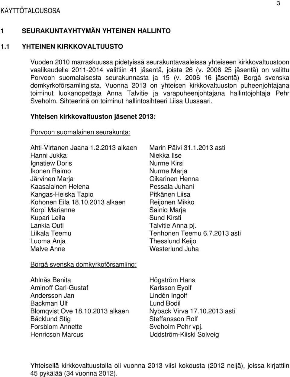 2006 25 jäsentä) on valittu Porvoon suomalaisesta seurakunnasta ja 15 (v. 2006 16 jäsentä) Borgå svenska domkyrkoförsamlingista.