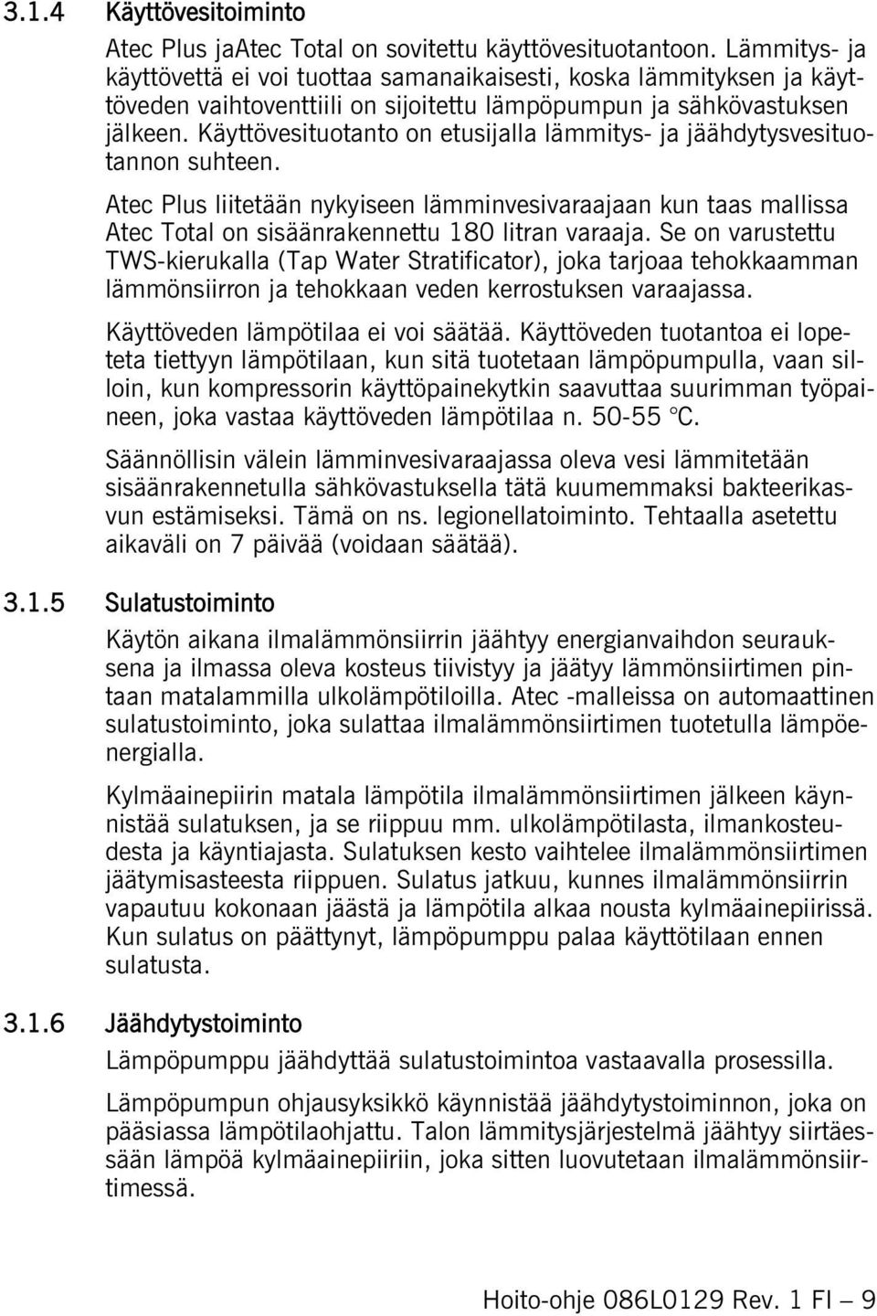 Käyttövesituotanto on etusijalla lämmitys- ja jäähdytysvesituotannon suhteen. Atec Plus liitetään nykyiseen lämminvesivaraajaan kun taas mallissa Atec Total on sisäänrakennettu 180 litran varaaja.